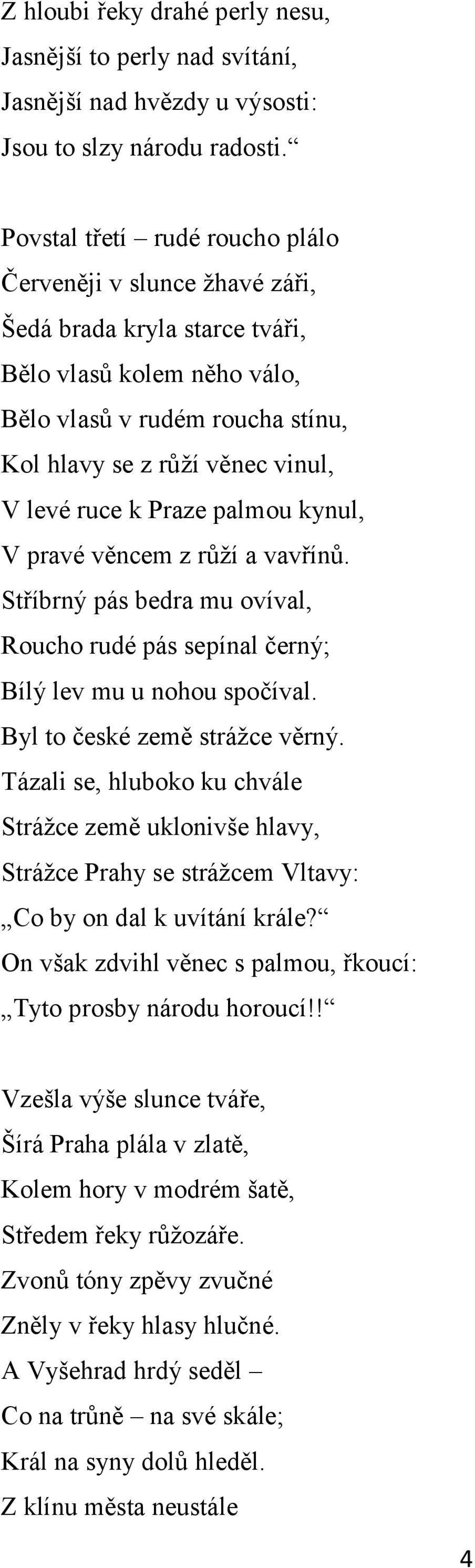 k Praze palmou kynul, V pravé věncem z růţí a vavřínů. Stříbrný pás bedra mu ovíval, Roucho rudé pás sepínal černý; Bílý lev mu u nohou spočíval. Byl to české země stráţce věrný.