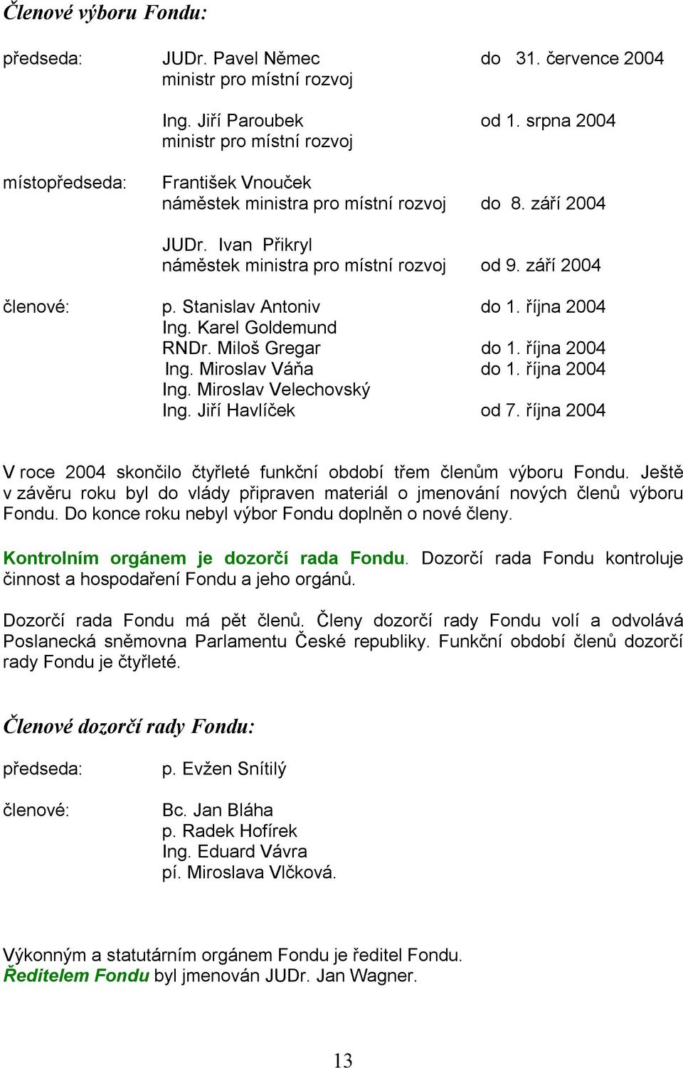 září 2004 členové: p. Stanislav Antoniv do 1. října 2004 Ing. Karel Goldemund RNDr. Miloš Gregar do 1. října 2004 Ing. Miroslav Váňa do 1. října 2004 Ing. Miroslav Velechovský Ing. Jiří Havlíček od 7.