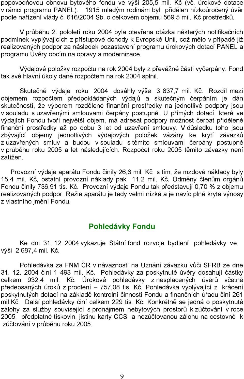 pololetí roku 2004 byla otevřena otázka některých notifikačních podmínek vyplývajících z přístupové dohody k Evropské Unii, což mělo v případě již realizovaných podpor za následek pozastavení