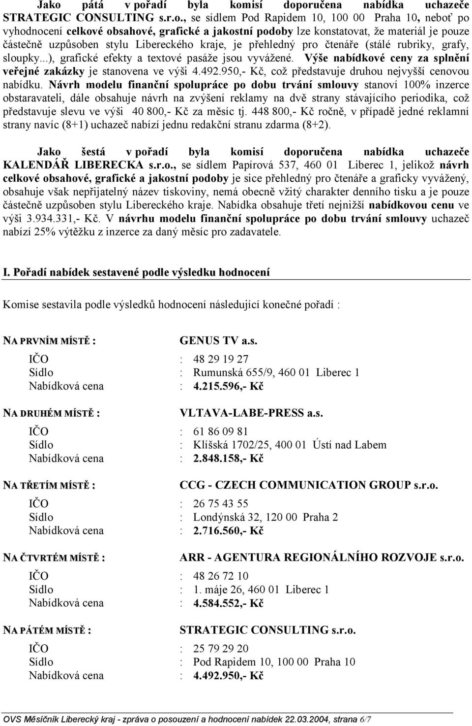 Výše nabídkové ceny za splnění veřejné zakázky je stanovena ve výši 4.492.950,- Kč, což představuje druhou nejvyšší cenovou nabídku.