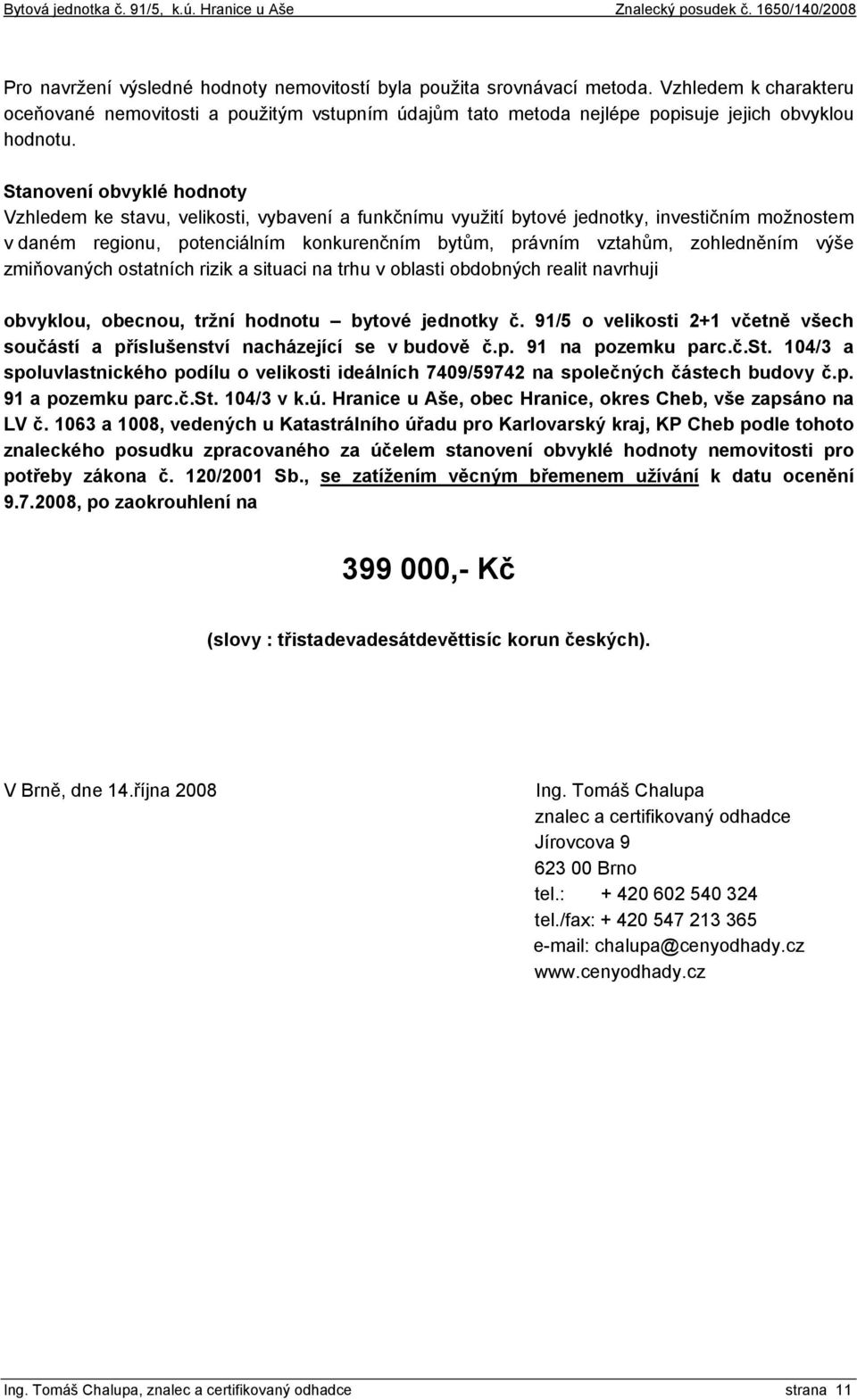 zohledněním výše zmiňovaných ostatních rizik a situaci na trhu v oblasti obdobných realit navrhuji obvyklou, obecnou, tržní hodnotu bytové jednotky č.