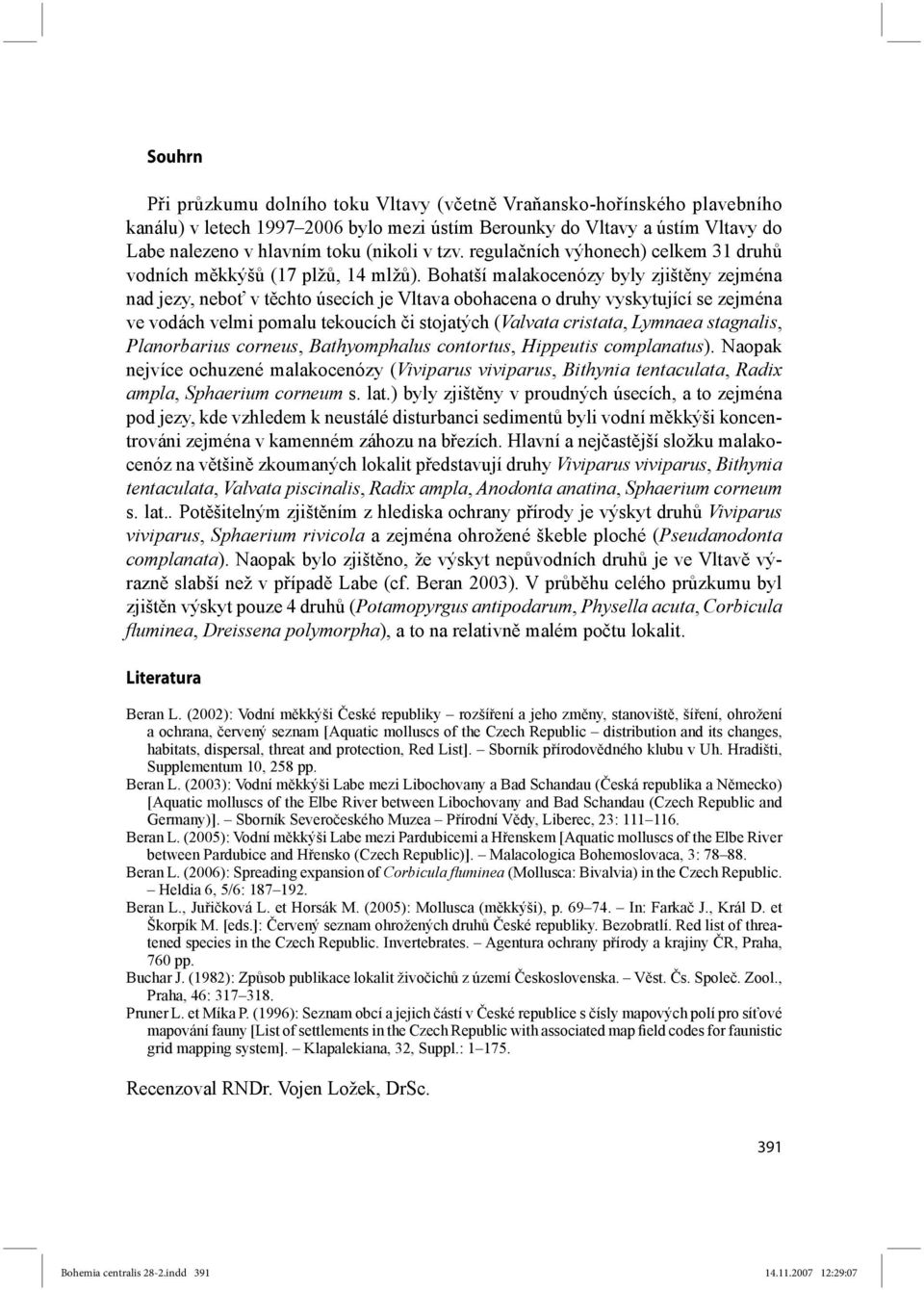 Bohatší malakocenózy byly zjištěny zejména nad jezy, neboť v těchto úsecích je Vltava obohacena o druhy vyskytující se zejména ve vodách velmi pomalu tekoucích či stojatých (Valvata cristata, Lymnaea