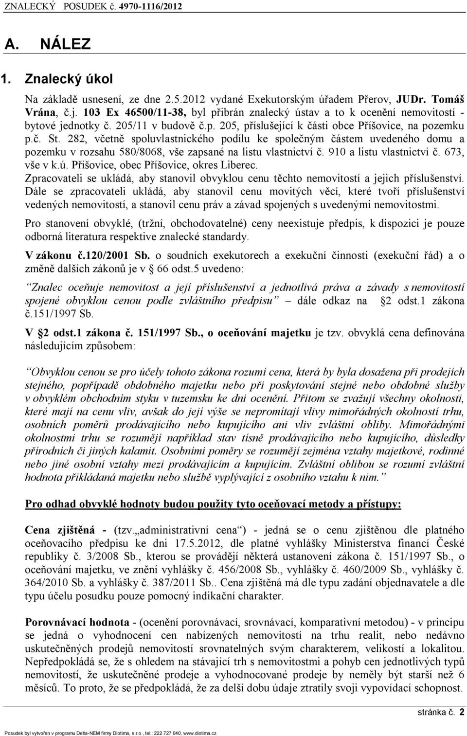 282, včetně spoluvlastnického podílu ke společným částem uvedeného domu a pozemku v rozsahu 580/8068, vše zapsané na listu vlastnictví č. 910 a listu vlastnictví č. 673, vše v k.ú.