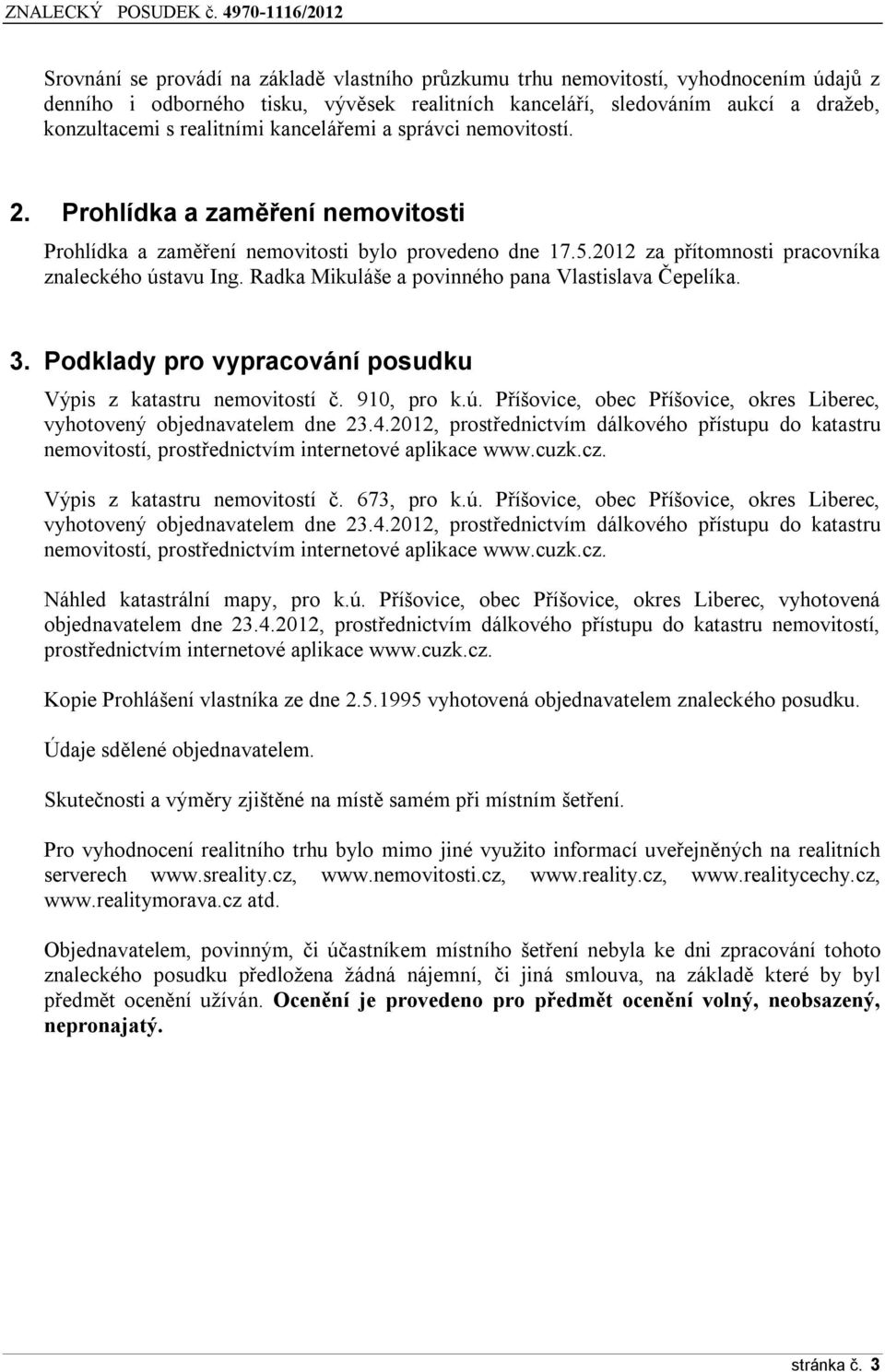 Radka Mikuláše a povinného pana Vlastislava Čepelíka. 3. Podklady pro vypracování posudku Výpis z katastru nemovitostí č. 910, pro k.ú.