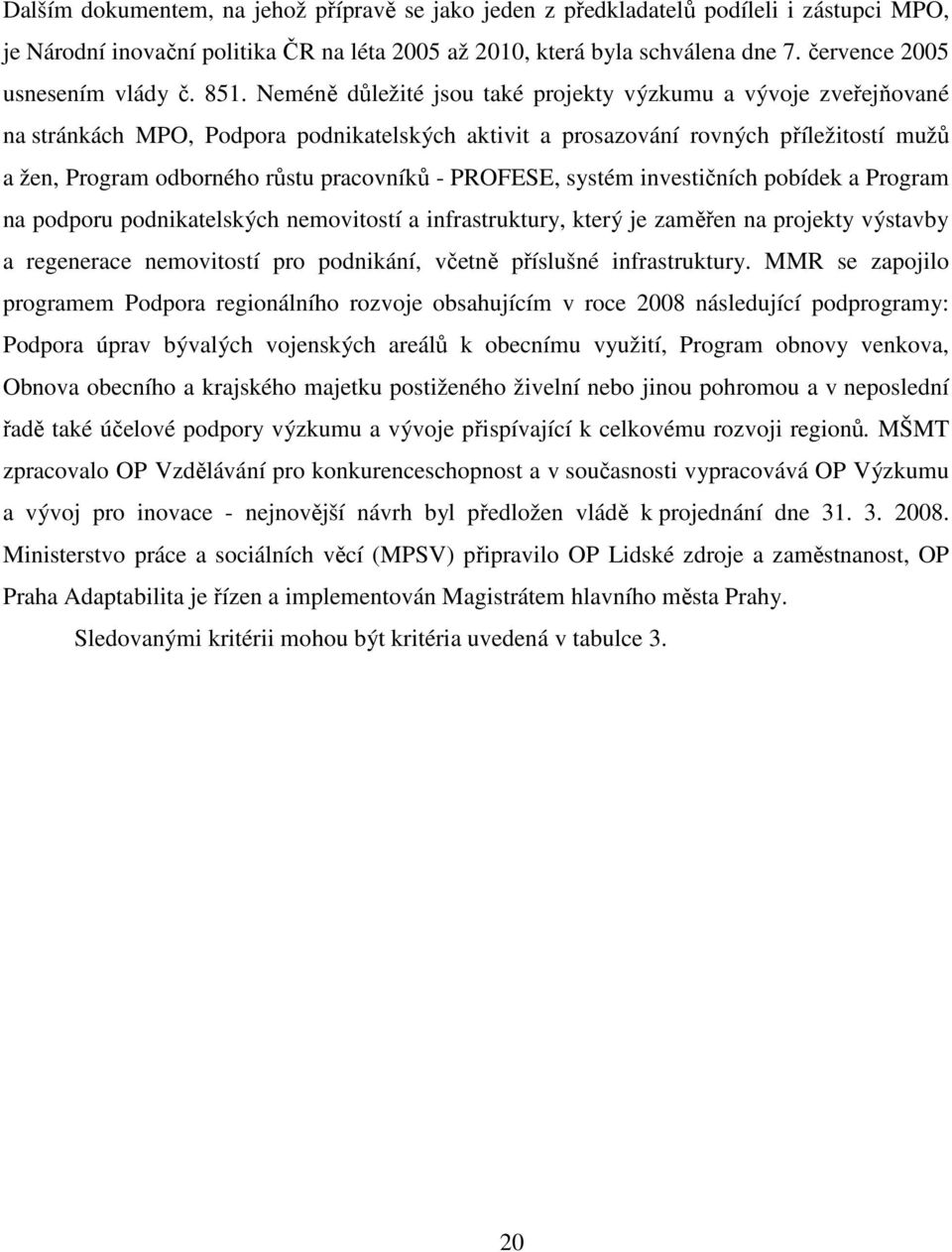 Neméně důležité jsou také projekty výzkumu a vývoje zveřejňované na stránkách MPO, Podpora podnikatelských aktivit a prosazování rovných příležitostí mužů a žen, Program odborného růstu pracovníků -