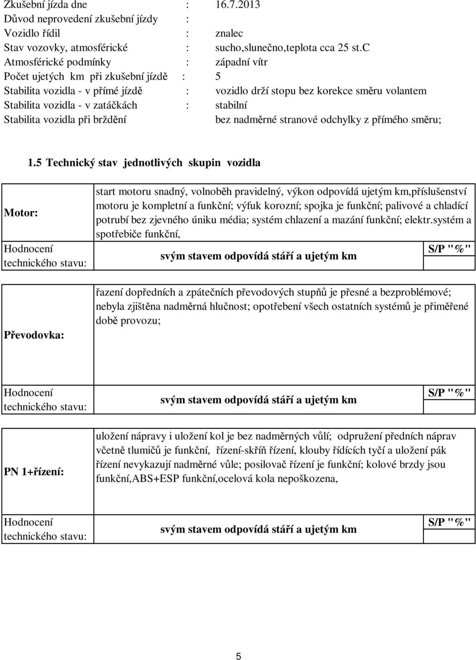 stabilní Stabilita vozidla při brždění bez nadměrné stranové odchylky z přímého směru; 1.