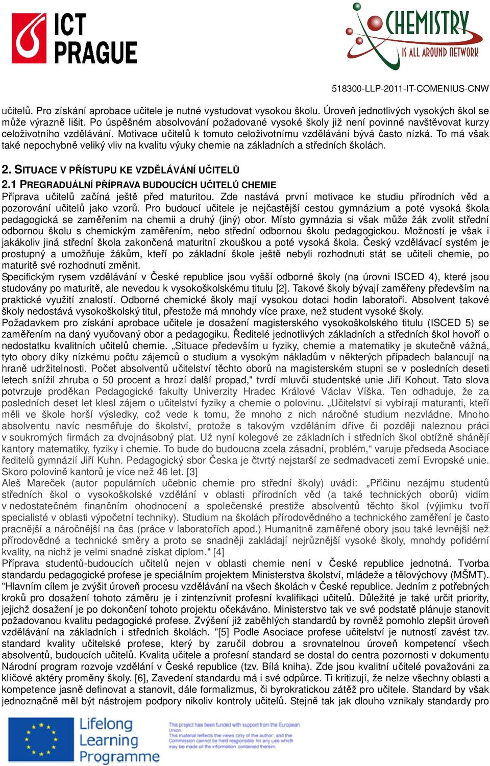 To má však také nepochybně veliký vliv na kvalitu výuky chemie na základních a středních školách. 2. SITUACE V PŘÍSTUPU KE VZDĚLÁVÁNÍ UČITELŮ 2.