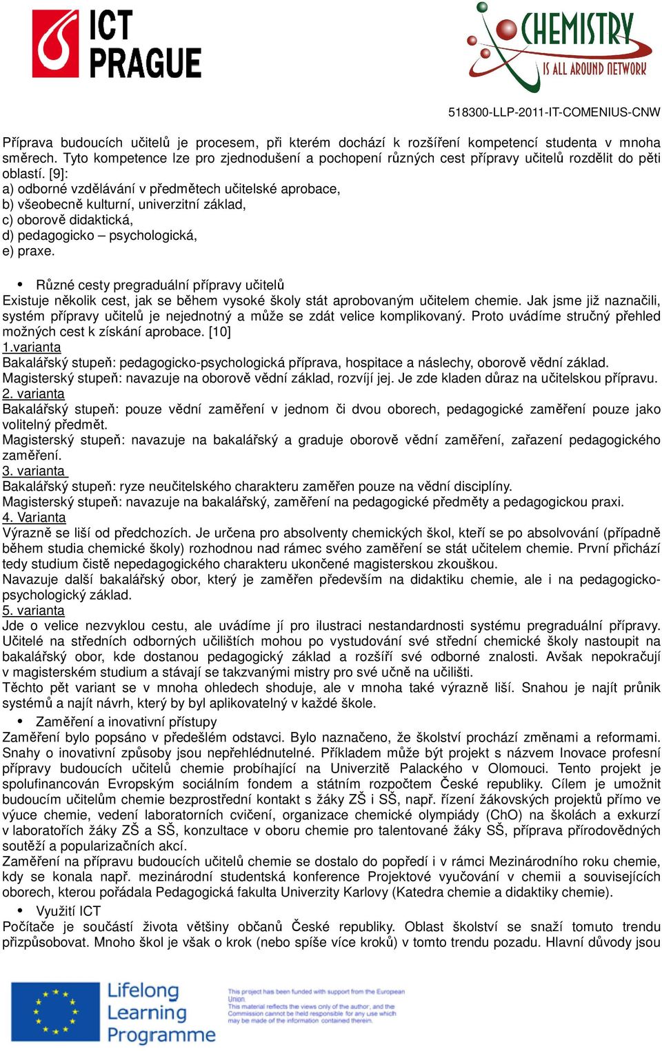 [9]: a) odborné vzdělávání v předmětech učitelské aprobace, b) všeobecně kulturní, univerzitní základ, c) oborově didaktická, d) pedagogicko psychologická, e) praxe.