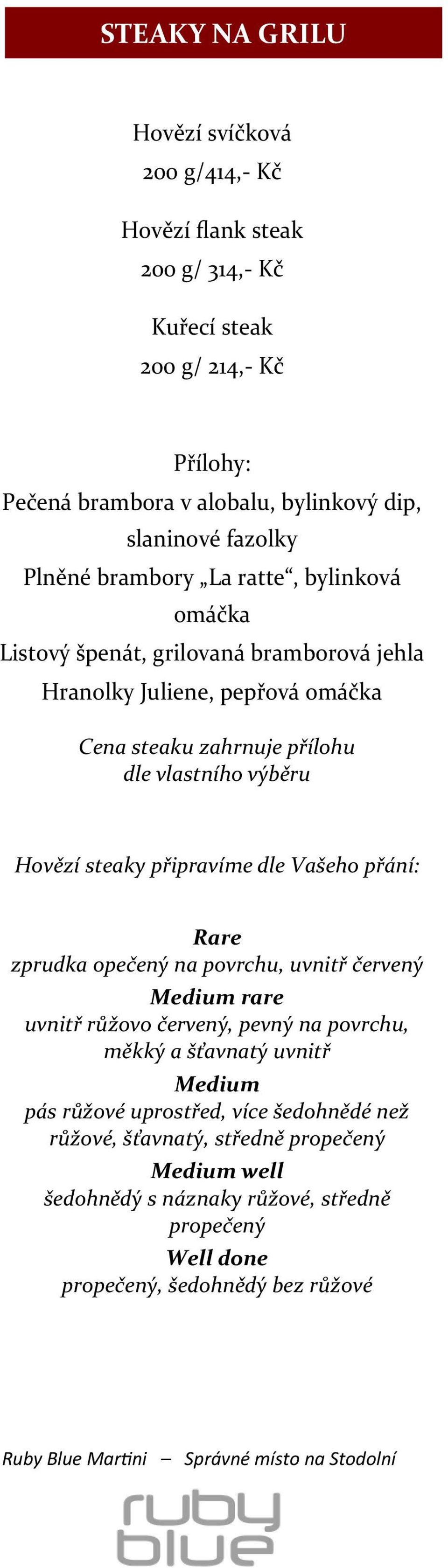 výběru Hovězí steaky připravíme dle Vašeho přání: Rare zprudka opečený na povrchu, uvnitř červený Medium rare uvnitř růžovo červený, pevný na povrchu, měkký a šťavnatý uvnitř