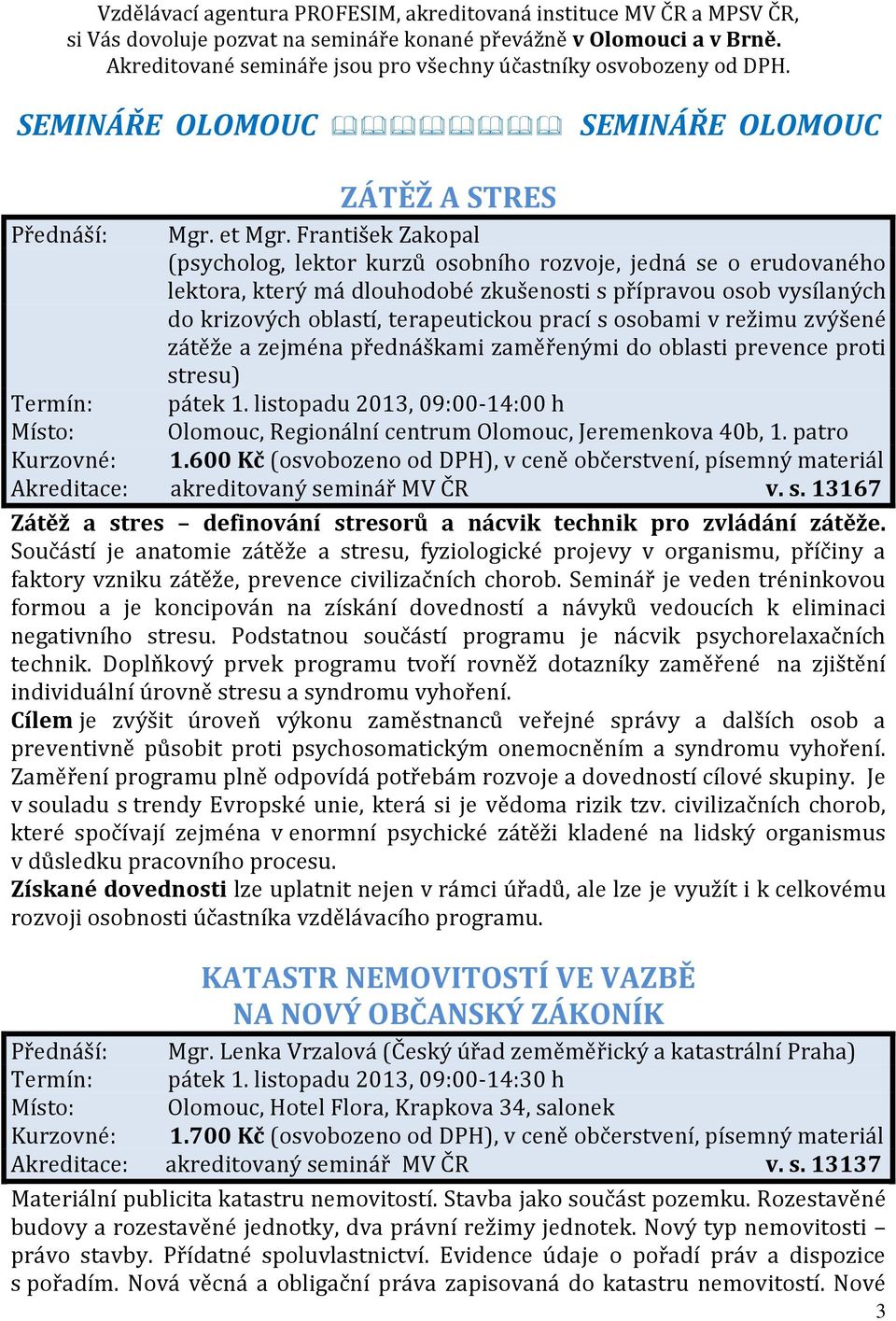 František Zakopal (psycholog, lektor kurzů osobního rozvoje, jedná se o erudovaného lektora, který má dlouhodobé zkušenosti s přípravou osob vysílaných do krizových oblastí, terapeutickou prací s