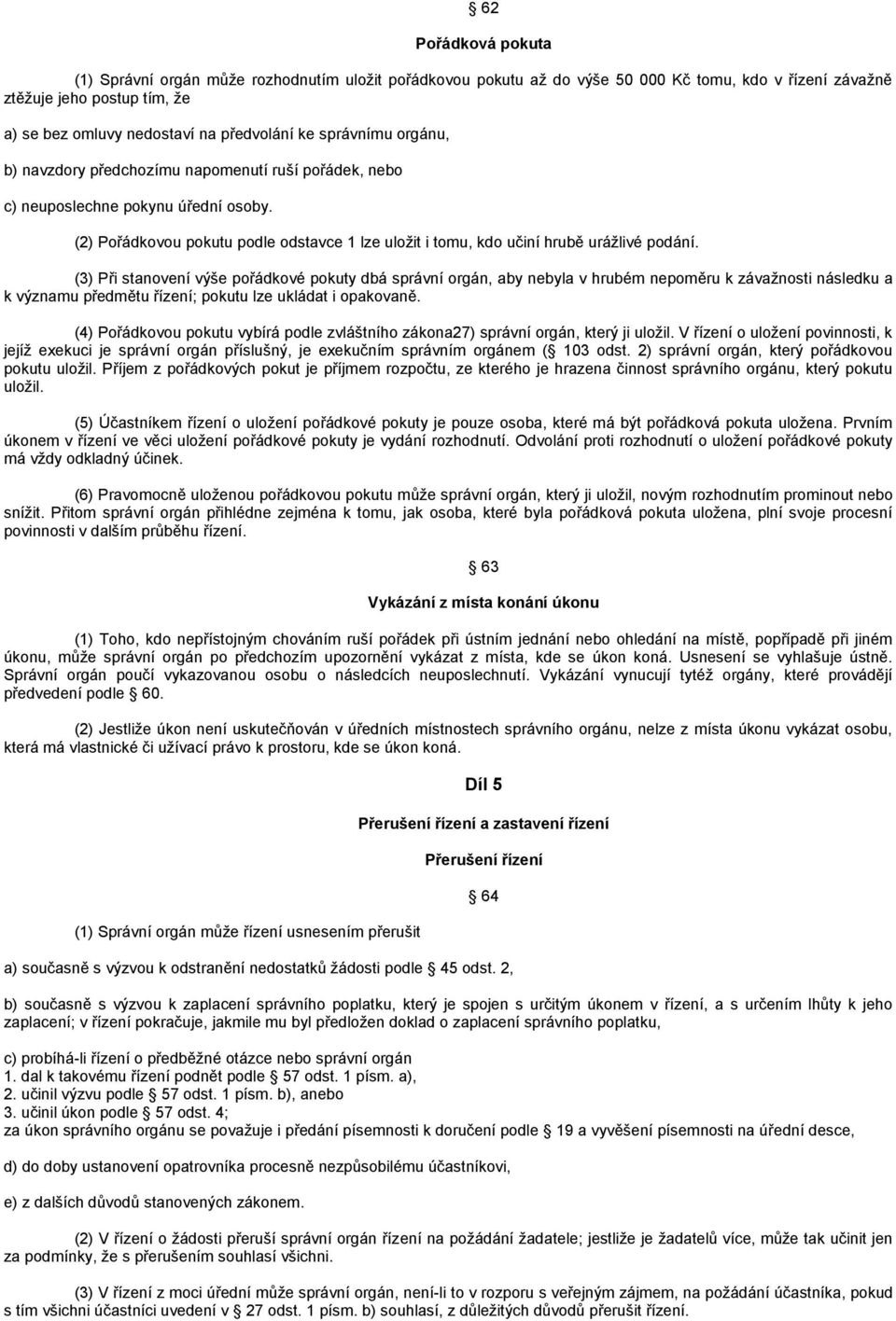 (3) Při stanovení výše pořádkové pokuty dbá správní orgán, aby nebyla v hrubém nepoměru k závaţnosti následku a k významu předmětu řízení; pokutu lze ukládat i opakovaně.