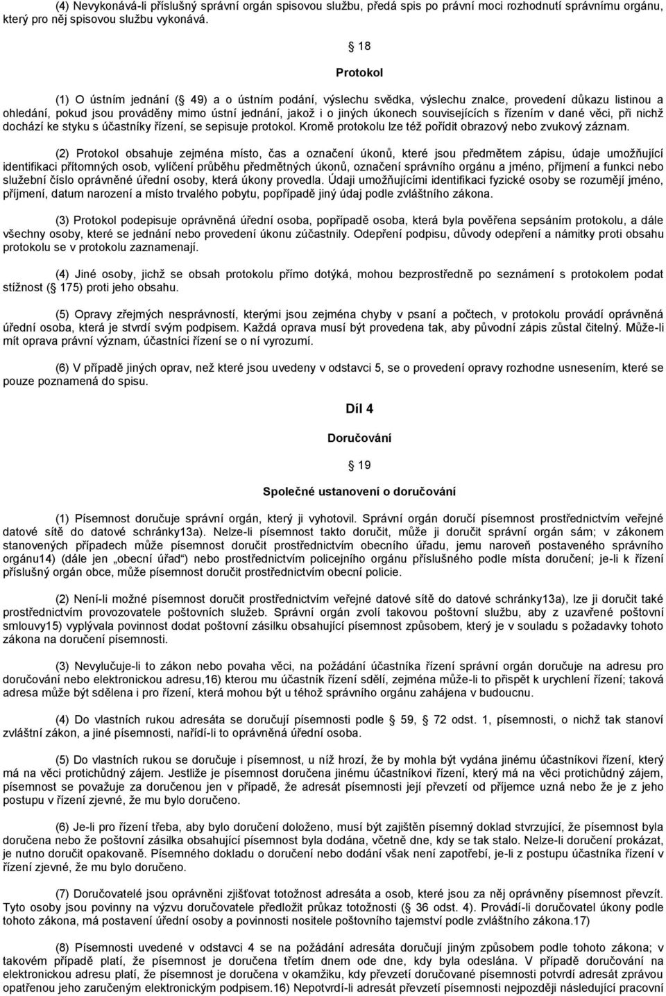 souvisejících s řízením v dané věci, při nichţ dochází ke styku s účastníky řízení, se sepisuje protokol. Kromě protokolu lze téţ pořídit obrazový nebo zvukový záznam.