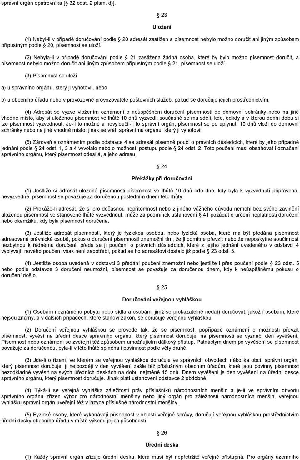 (2) Nebyla-li v případě doručování podle 21 zastiţena ţádná osoba, které by bylo moţno písemnost doručit, a písemnost nebylo moţno doručit ani jiným způsobem přípustným podle 21, písemnost se uloţí.