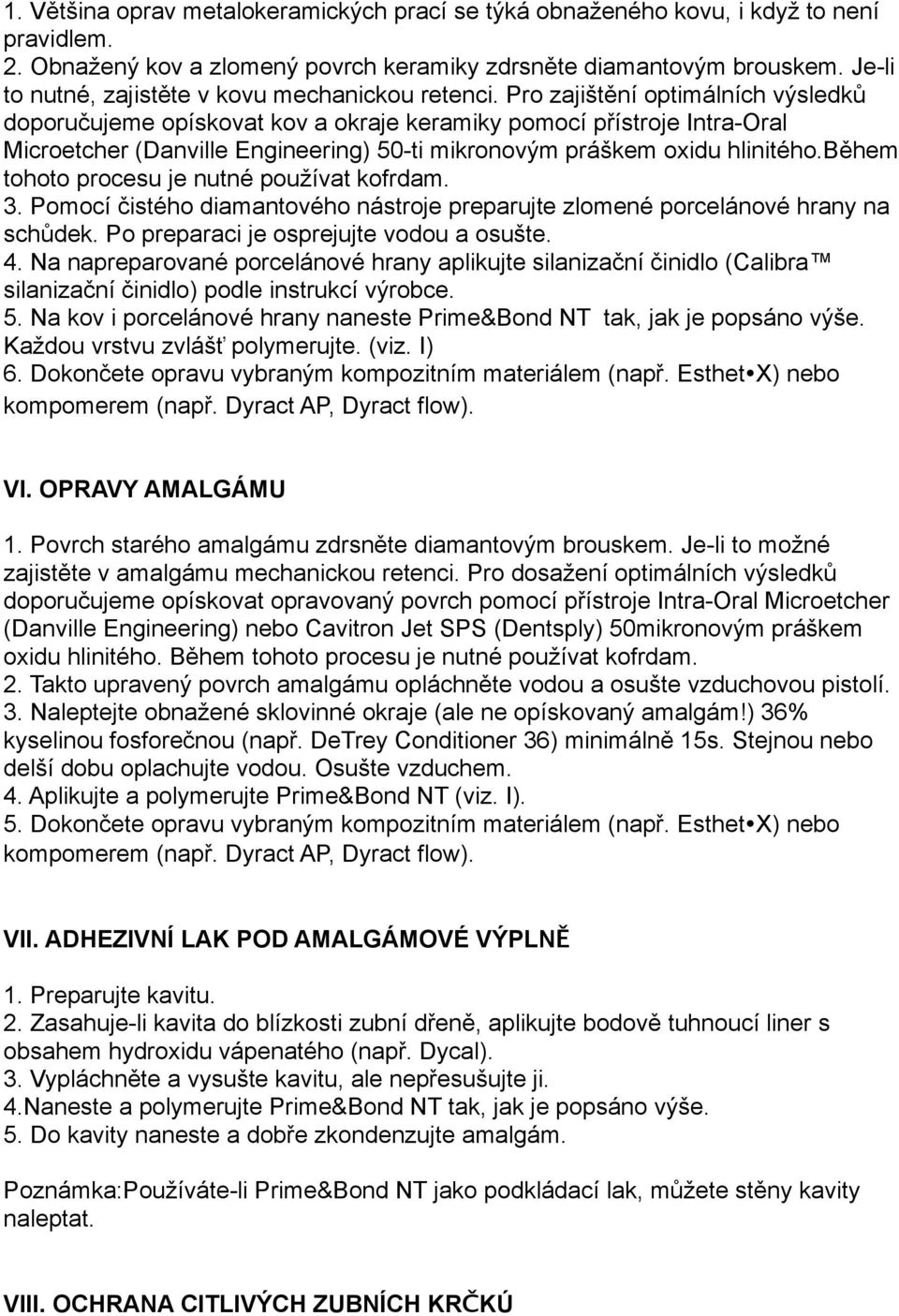 Pro zajištění optimálních výsledků doporučujeme opískovat kov a okraje keramiky pomocí přístroje Intra-Oral Microetcher (Danville Engineering) 50-ti mikronovým práškem oxidu hlinitého.