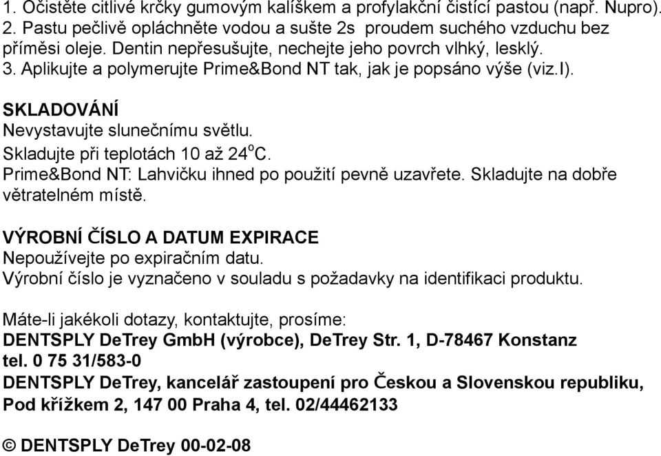 Skladujte při teplotách 10 až 24 o C. Prime&Bond NT: Lahvičku ihned po použití pevně uzavřete. Skladujte na dobře větratelném místě. VÝROBNÍ ČÍSLO A DATUM EXPIRACE Nepoužívejte po expiračním datu.