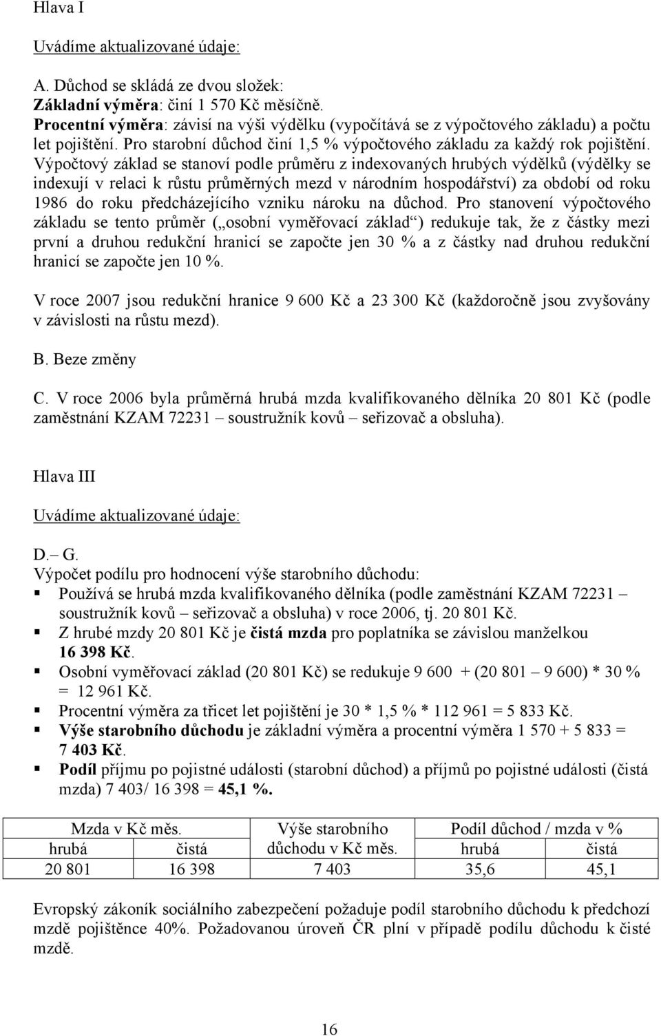 Výpočtový základ se stanoví podle průměru z indexovaných hrubých výdělků (výdělky se indexují v relaci k růstu průměrných mezd v národním hospodářství) za období od roku 1986 do roku předcházejícího