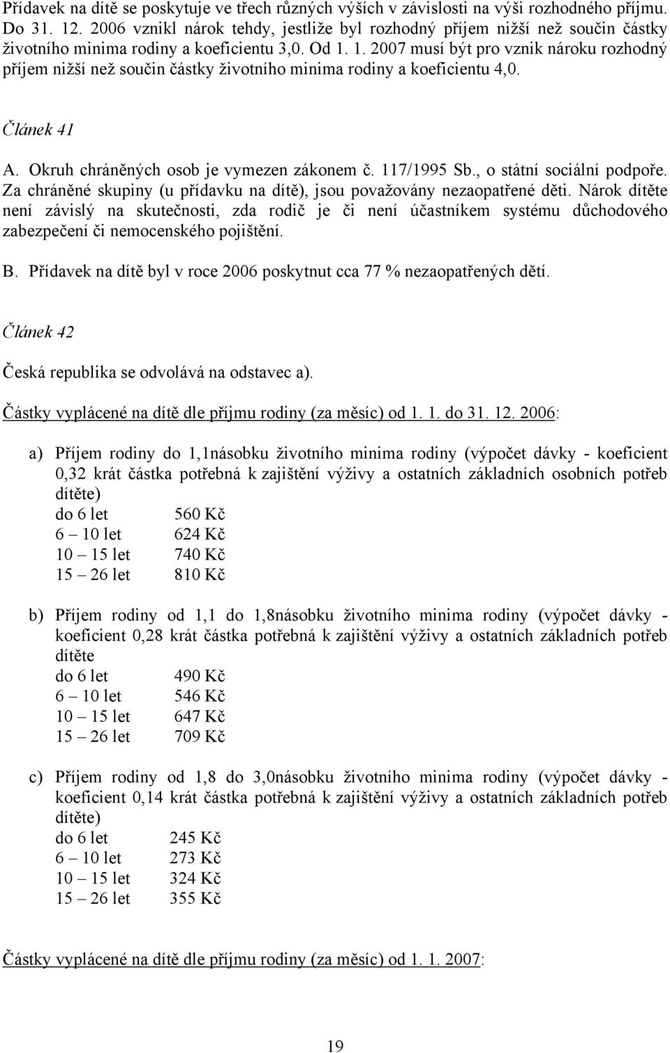 1. 2007 musí být pro vznik nároku rozhodný příjem nižší než součin částky životního minima rodiny a koeficientu 4,0. Článek 41 A. Okruh chráněných osob je vymezen zákonem č. 117/1995 Sb.