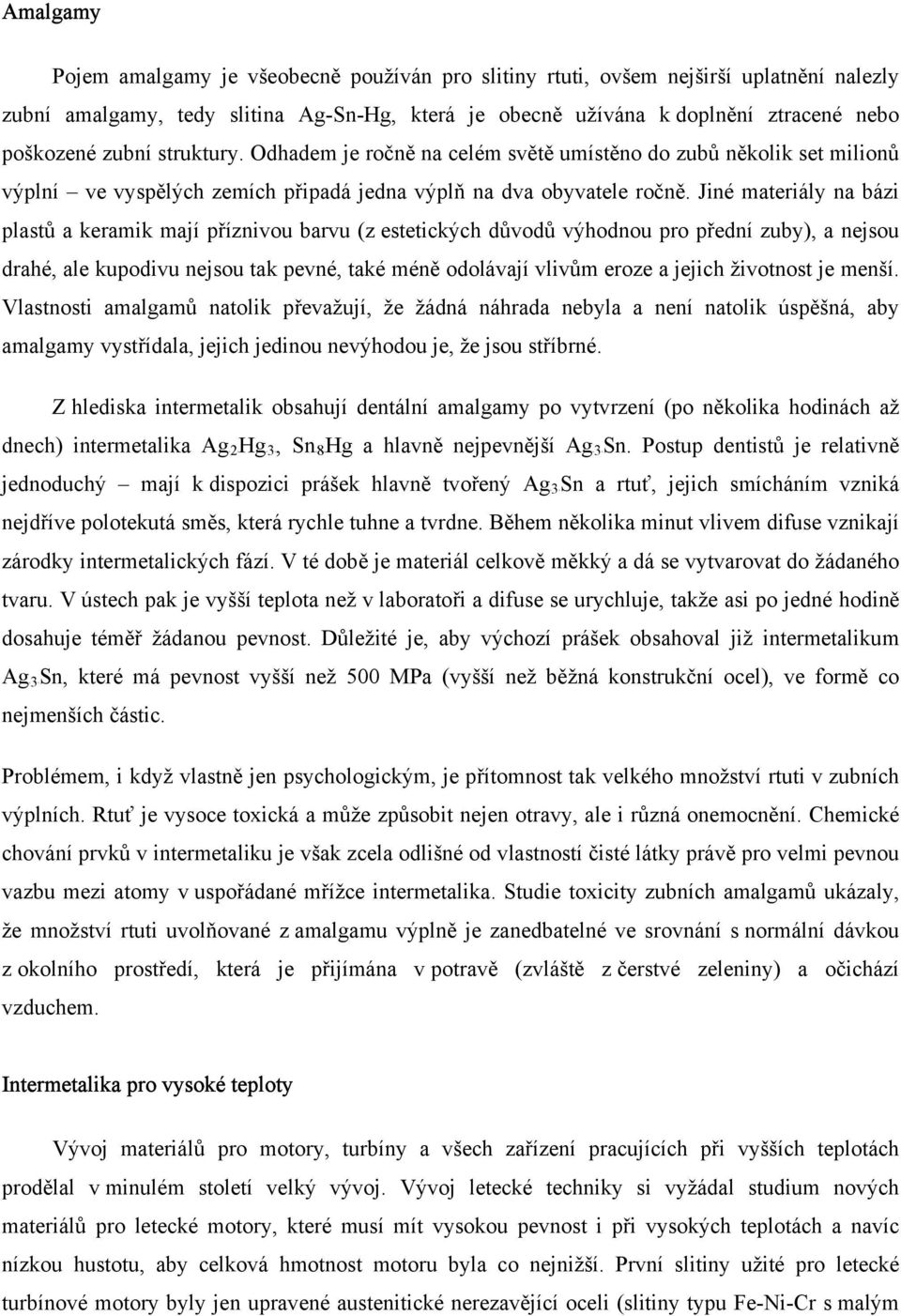 Jiné materiály na bázi plastů a keramik mají příznivou barvu (z estetických důvodů výhodnou pro přední zuby), a nejsou drahé, ale kupodivu nejsou tak pevné, také méně odolávají vlivům eroze a jejich