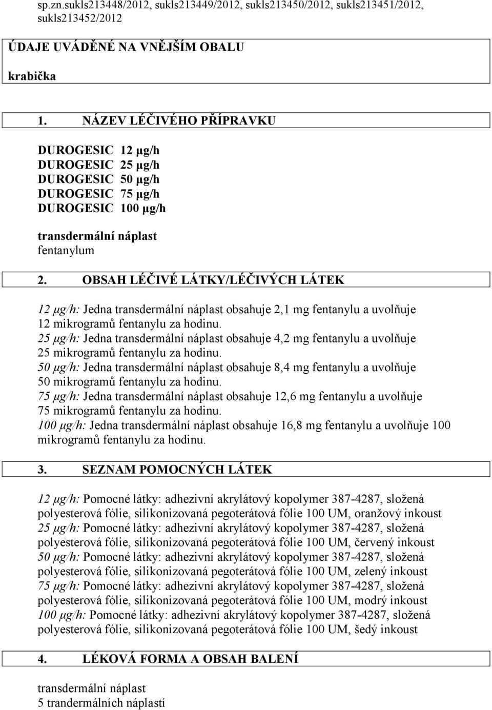 OBSAH LÉČIVÉ LÁTKY/LÉČIVÝCH LÁTEK 12 μg/h: Jedna obsahuje 2,1 mg fentanylu a uvolňuje 12 mikrogramů fentanylu za hodinu.