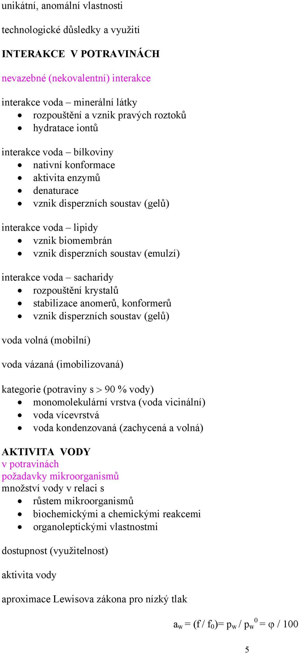 sacharidy rozpouštění krystalů stabilizace anomerů, konformerů vznik disperzních soustav (gelů) voda volná (mobilní) voda vázaná (imobilizovaná) kategorie (potraviny s > 90 % vody) monomolekulární