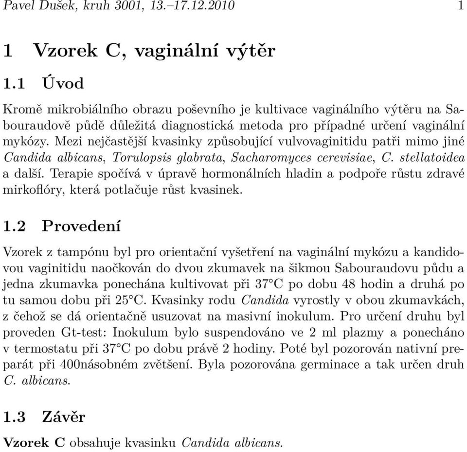 Mezi nejčastější kvasinky způsobující vulvovaginitidu patři mimo jiné Candida albicans, Torulopsis glabrata, Sacharomyces cerevisiae, C. stellatoidea a další.
