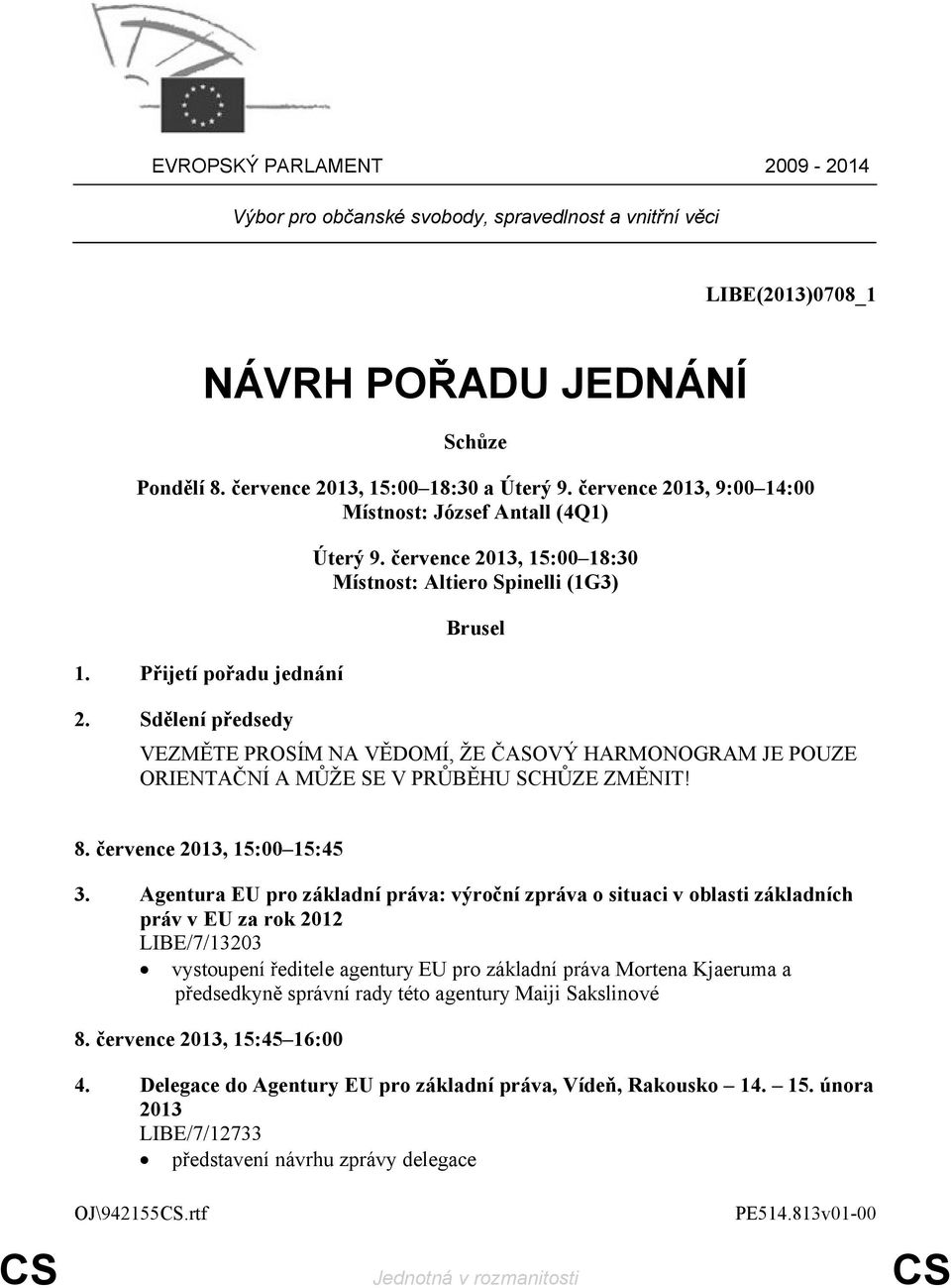 července 2013, 15:00 18:30 Místnost: Altiero Spinelli (1G3) Brusel VEZMĚTE PROSÍM NA VĚDOMÍ, ŽE ČASOVÝ HARMONOGRAM JE POUZE ORIENTAČNÍ A MŮŽE SE V PRŮBĚHU SCHŮZE ZMĚNIT! 8.