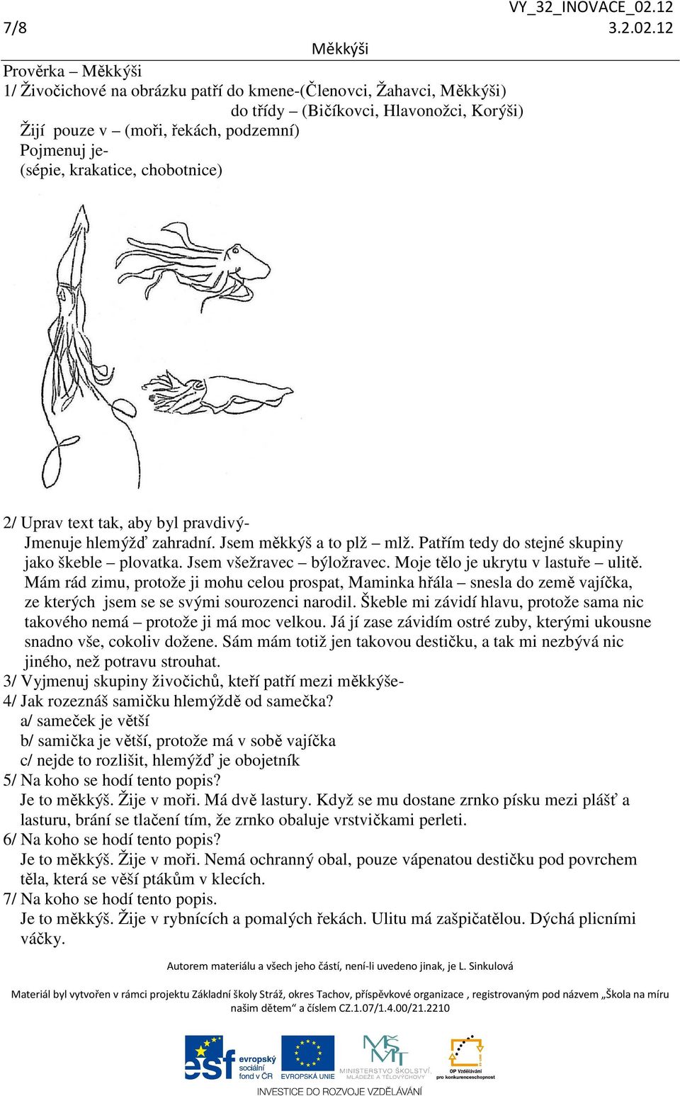 2/ Uprav text tak, aby byl pravdivý- Jmenuje hlemýžď zahradní. Jsem měkkýš a to plž mlž. Patřím tedy do stejné skupiny jako škeble plovatka. Jsem všežravec býložravec.