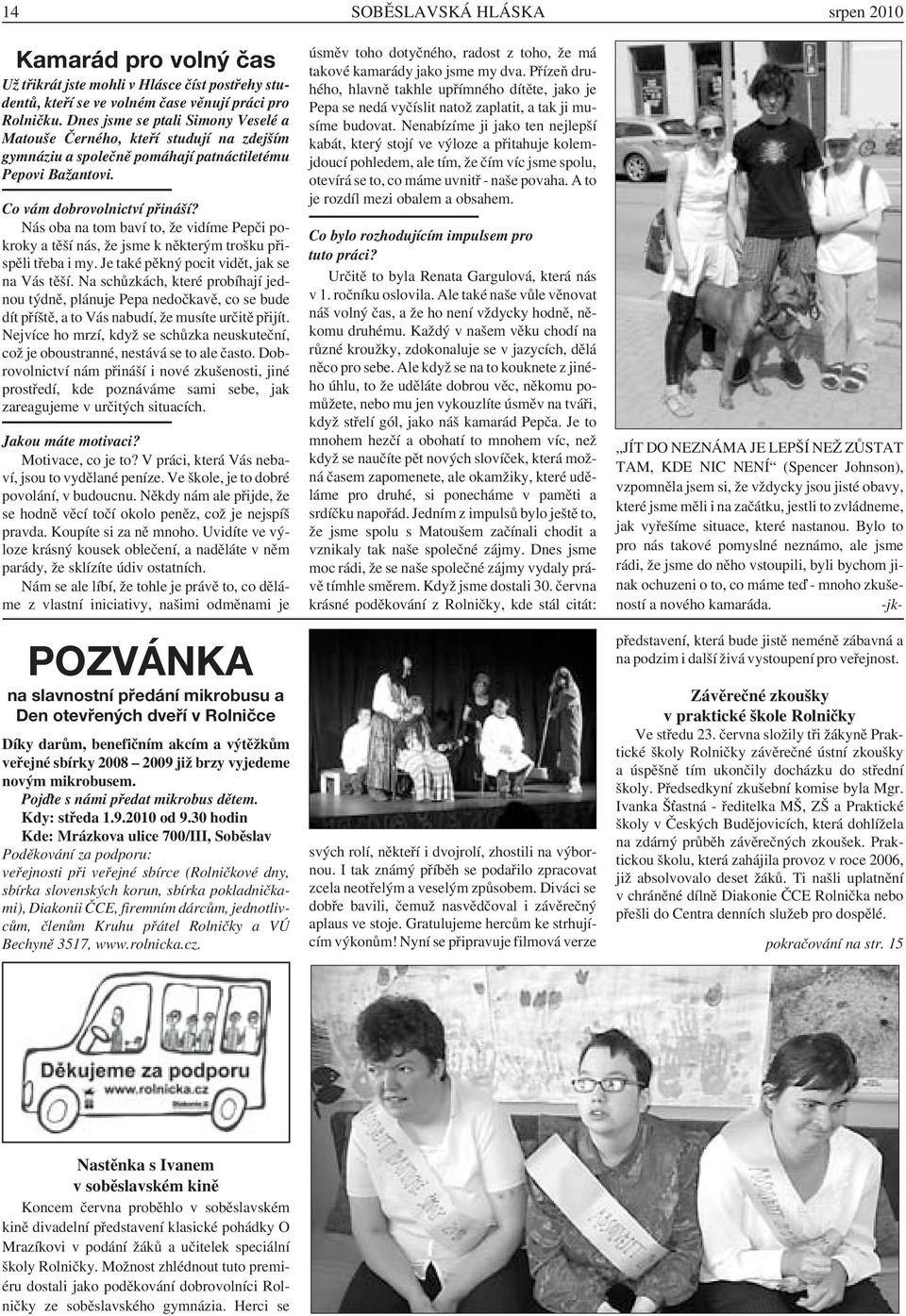 Nás oba na tom baví to, že vidíme Pepči pokroky a těší nás, že jsme k některým trošku přispěli třeba i my. Je také pěkný pocit vidět, jak se na Vás těší.
