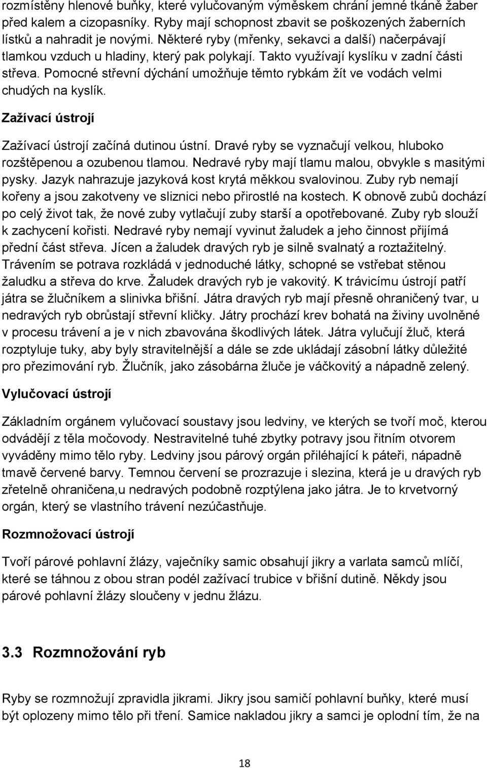 Pomocné střevní dýchání umožňuje těmto rybkám žít ve vodách velmi chudých na kyslík. Zažívací ústrojí Zažívací ústrojí začíná dutinou ústní.