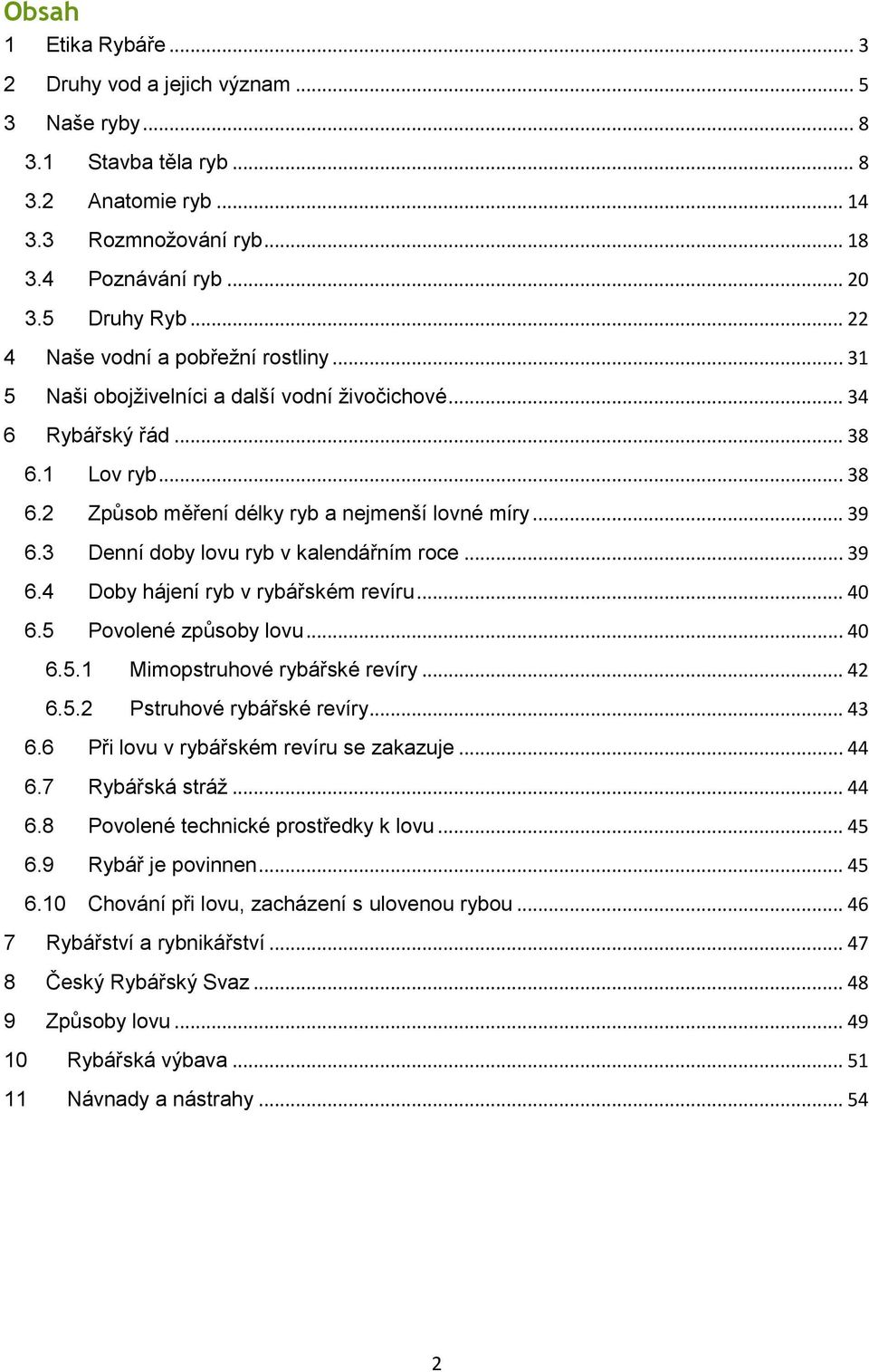 3 Denní doby lovu ryb v kalendářním roce... 39 6.4 Doby hájení ryb v rybářském revíru... 40 6.5 Povolené způsoby lovu... 40 6.5.1 Mimopstruhové rybářské revíry... 42 6.5.2 Pstruhové rybářské revíry.