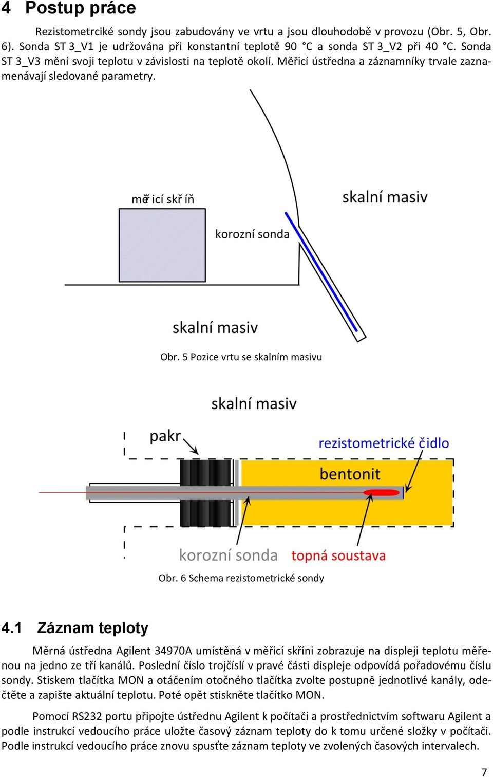 6 Schema rezistometrické sondy 4.1 Záznam teploty Měrná ústředna Agilent 34970A umístěná v měřicí skříni zobrazuje na displeji teplotu měřenou na jedno ze tří kanálů.