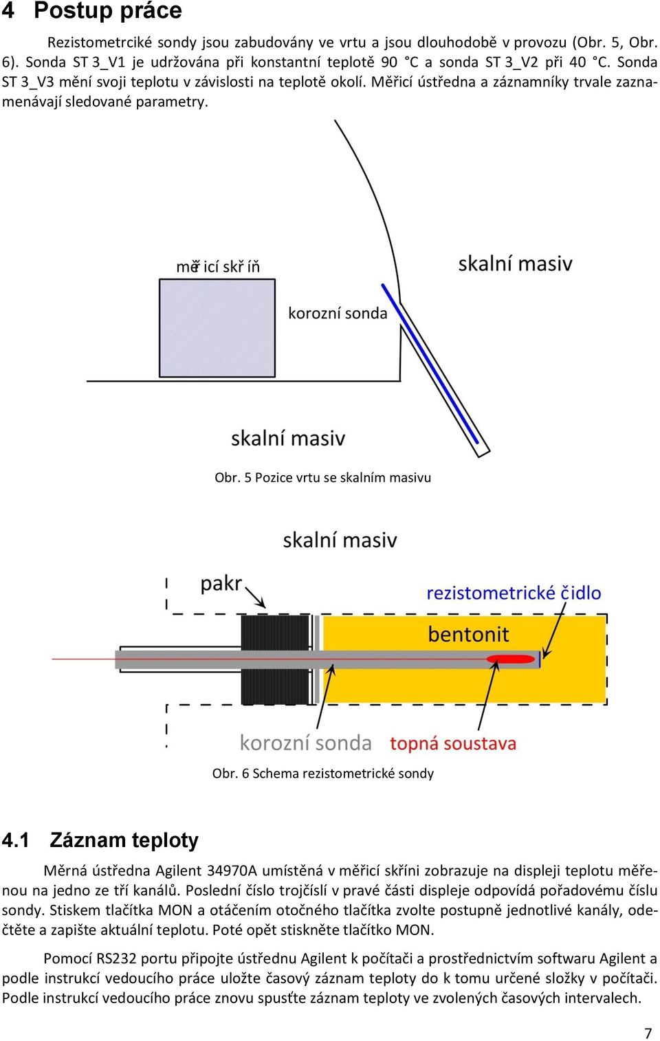 6 Schema rezistometrické sondy 4.1 Záznam teploty Měrná ústředna Agilent 34970A umístěná v měřicí skříni zobrazuje na displeji teplotu měřenou na jedno ze tří kanálů.