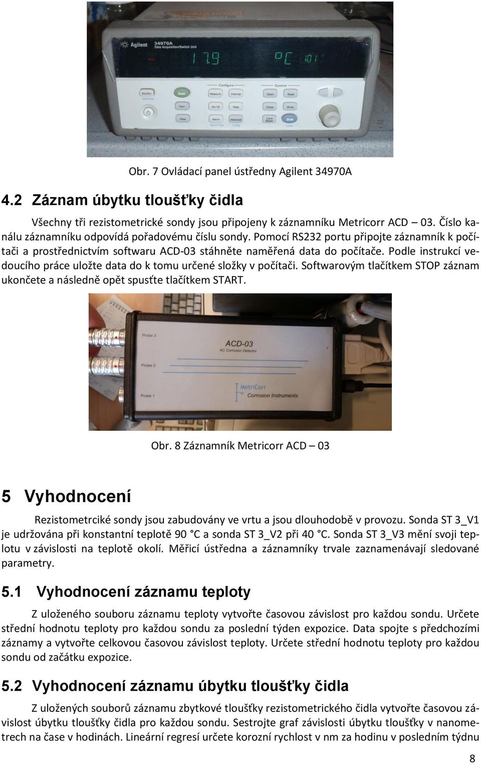 Podle instrukcí vedoucího práce uložte data do k tomu určené složky v počítači. Softwarovým tlačítkem STOP záznam ukončete a následně opět spusťte tlačítkem START. Obr.