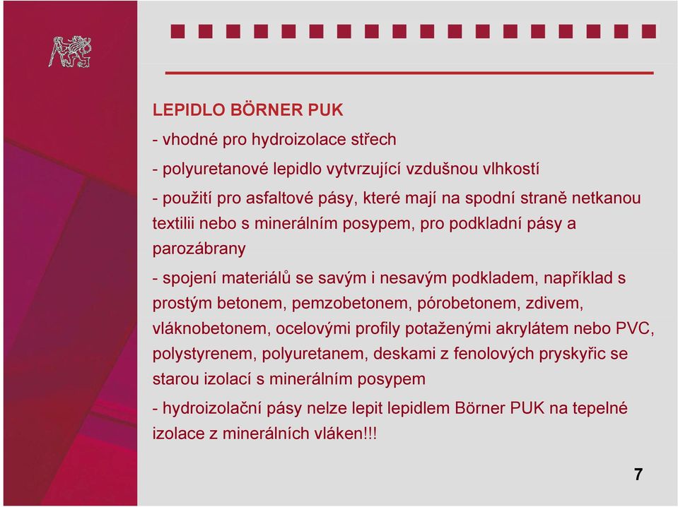 prostým betonem, pemzobetonem, pórobetonem, zdivem, vláknobetonem, ocelovými profily potaženými akrylátem nebo PVC, polystyrenem, polyuretanem, deskami z