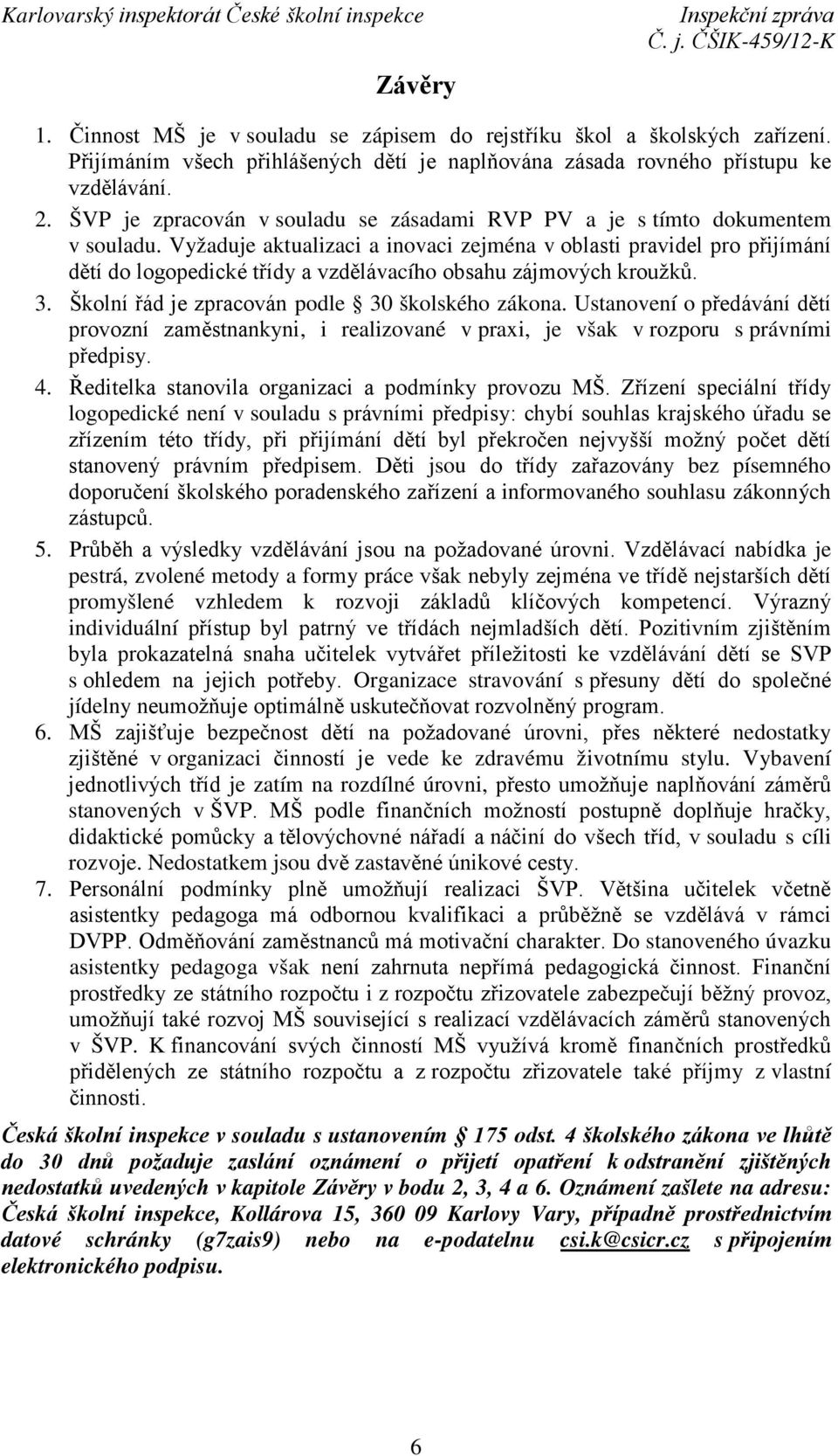 Vyžaduje aktualizaci a inovaci zejména v oblasti pravidel pro přijímání dětí do logopedické třídy a vzdělávacího obsahu zájmových kroužků. 3. Školní řád je zpracován podle 30 školského zákona.