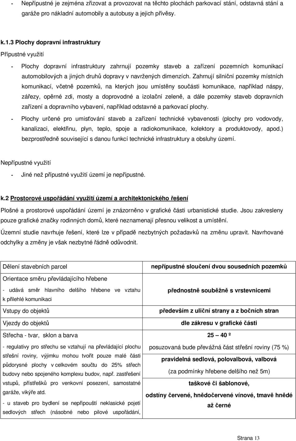 Zahrnují silni ní pozemky místních komunikací, v etn pozemk, na kterých jsou umíst ny sou ásti komunikace, nap íklad náspy, zá ezy, op rné zdi, mosty a doprovodné a izola ní zelen, a dále pozemky