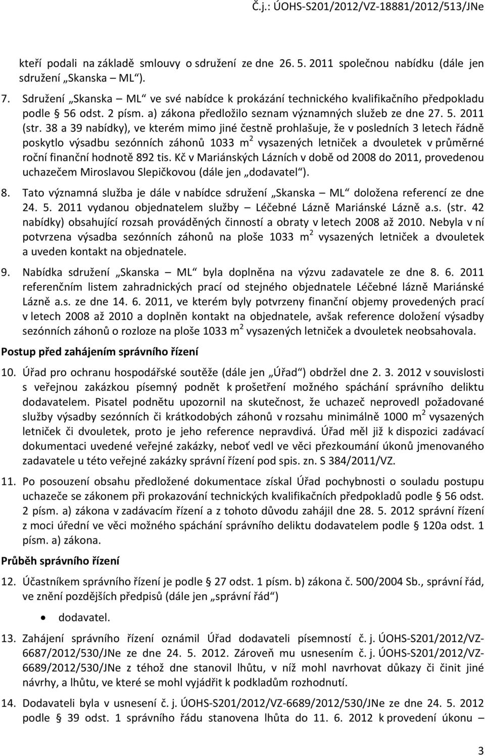 38 a 39 nabídky), ve kterém mimo jiné čestně prohlašuje, že v posledních 3 letech řádně poskytlo výsadbu sezónních záhonů 1033 m 2 vysazených letniček a dvouletek v průměrné roční finanční hodnotě