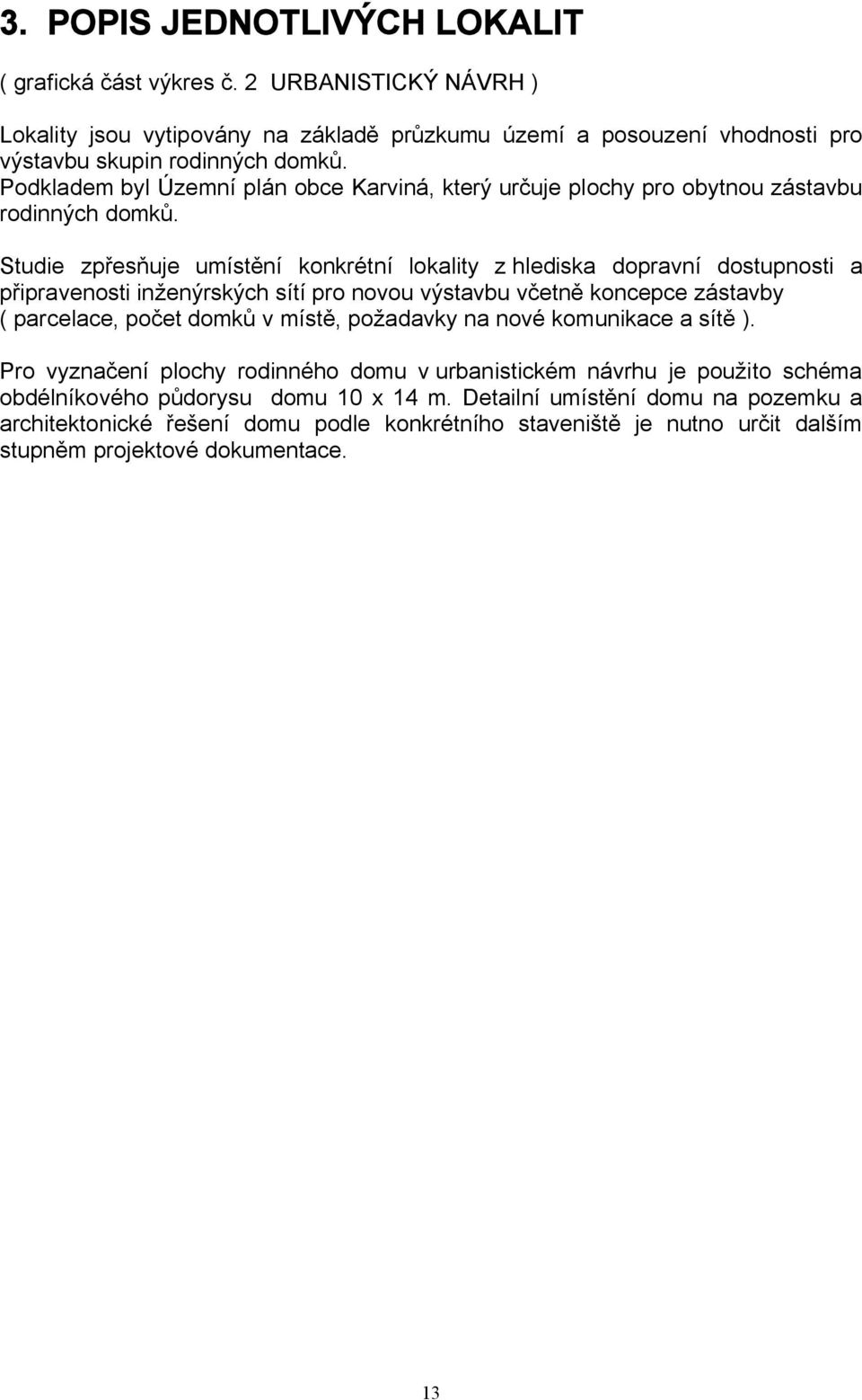Studie zpřesňuje umístění konkrétní lokality z hlediska dopravní dostupnosti a připravenosti inženýrských sítí pro novou výstavbu včetně koncepce zástavby ( parcelace, počet domků v místě,