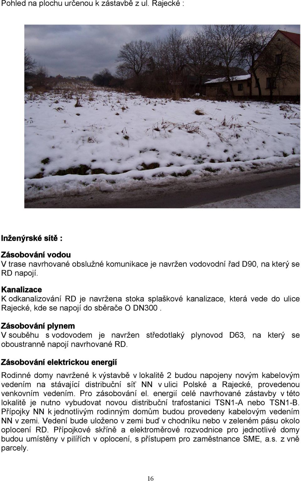 Zásobování plynem V souběhu s vodovodem je navržen středotlaký plynovod D63, na který se oboustranně napojí navrhované RD.