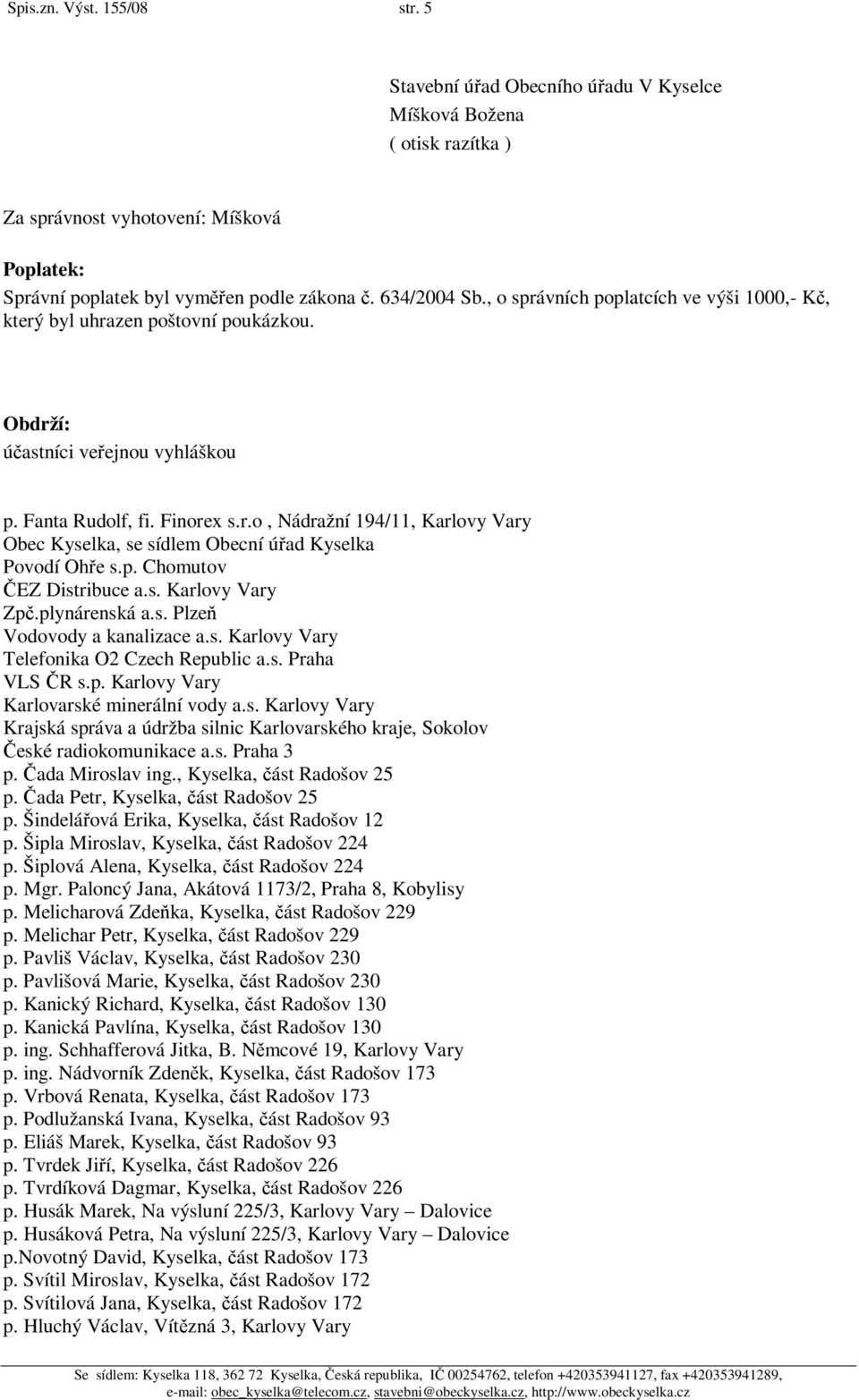 p. Chomutov EZ Distribuce a.s. Karlovy Vary Zp.plynárenská a.s. Plze Vodovody a kanalizace a.s. Karlovy Vary Telefonika O2 Czech Republic a.s. Praha VLS R s.p. Karlovy Vary Karlovarské minerální vody a.