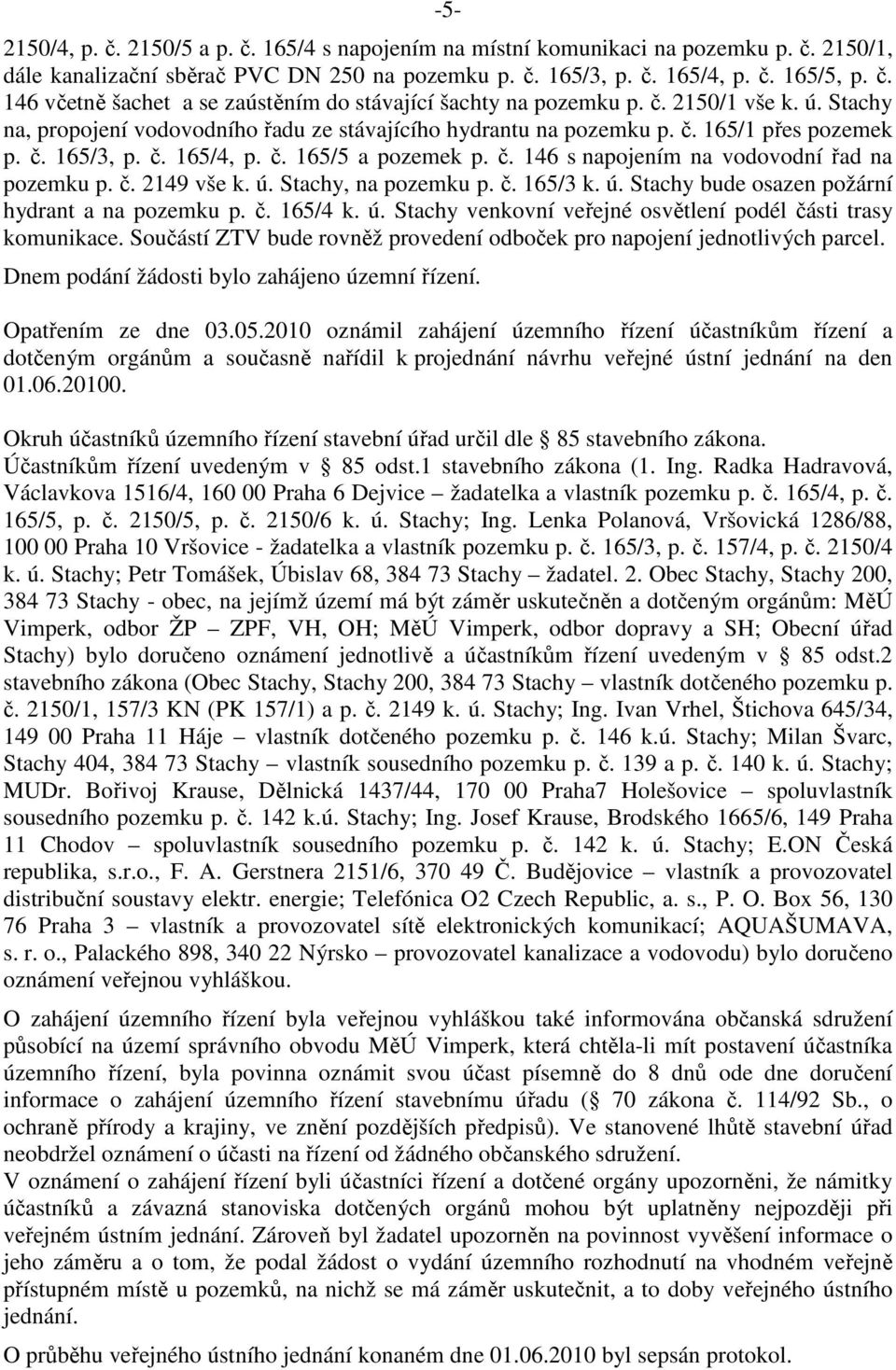 č. 2149 vše k. ú. Stachy, na pozemku p. č. 165/3 k. ú. Stachy bude osazen požární hydrant a na pozemku p. č. 165/4 k. ú. Stachy venkovní veřejné osvětlení podél části trasy komunikace.