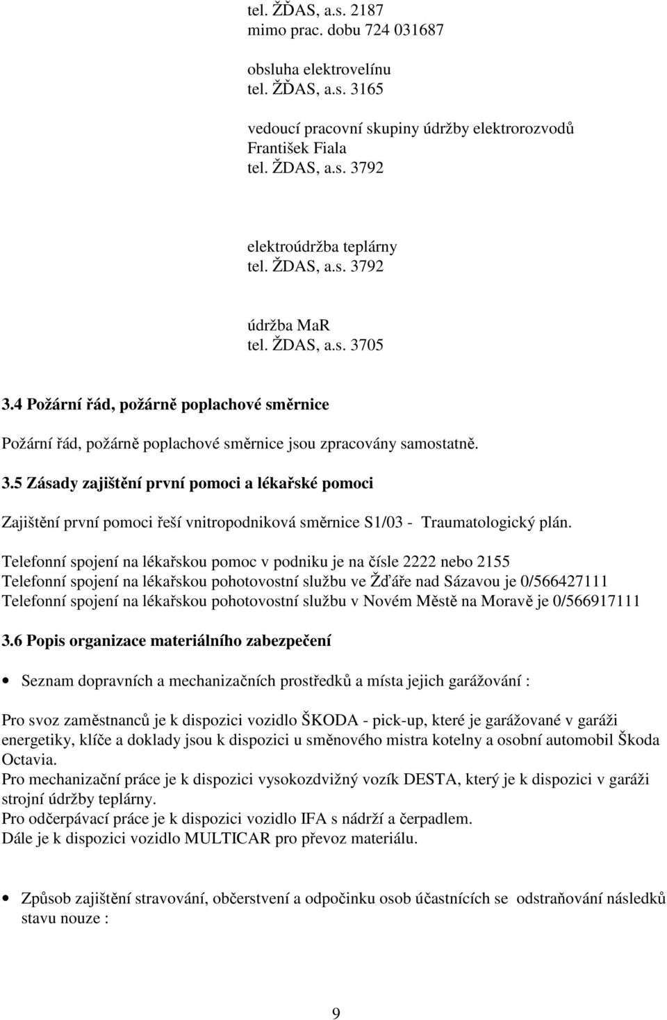 Telefonní spojení na lékařskou pomoc v podniku je na čísle 2222 nebo 2155 Telefonní spojení na lékařskou pohotovostní službu ve Žďáře nad Sázavou je 0/566427111 Telefonní spojení na lékařskou