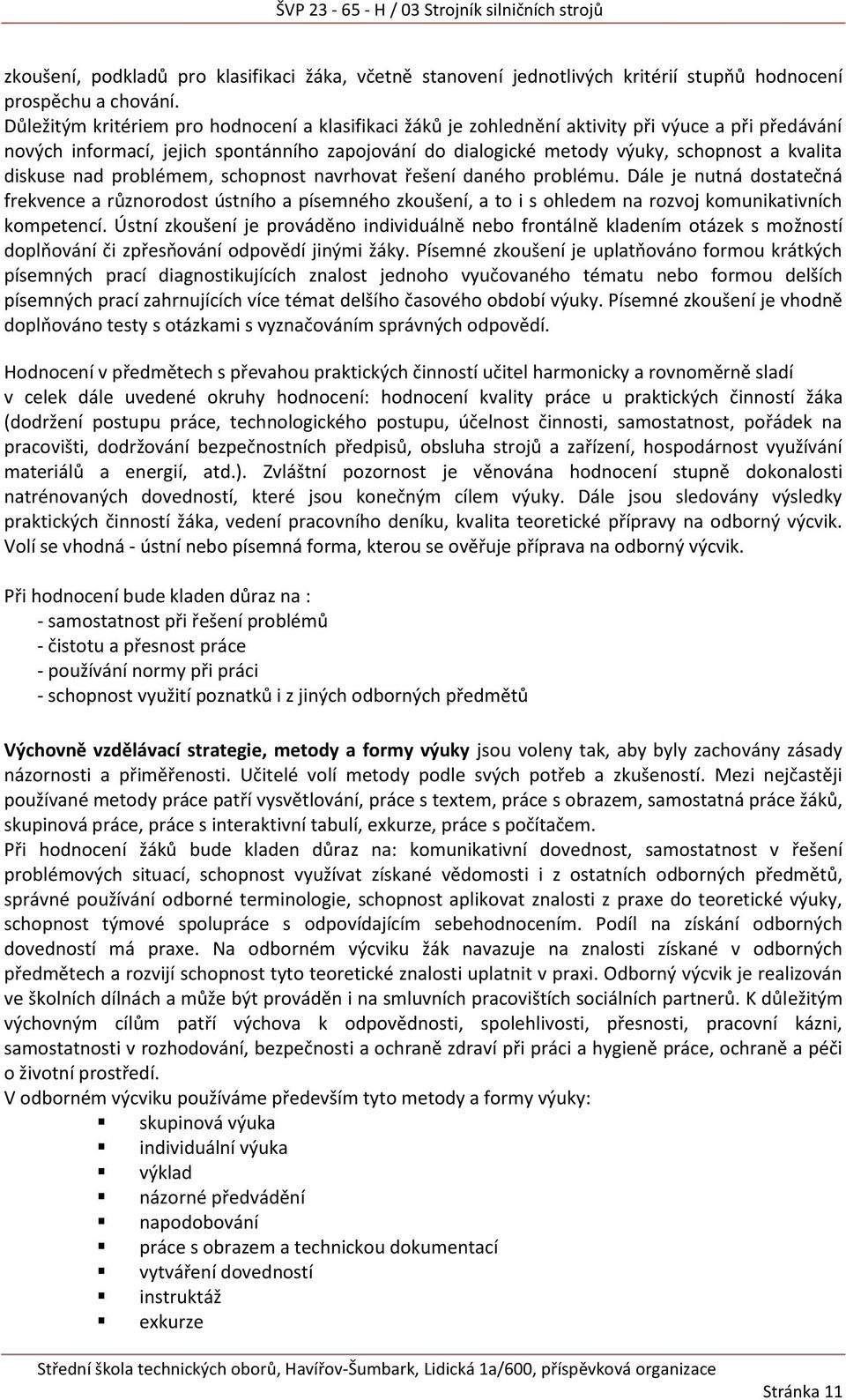 diskuse nad problémem, schopnost navrhovat řešení daného problému. Dále je nutná dostatečná frekvence a různorodost ústního a písemného zkoušení, a to i s ohledem na rozvoj komunikativních kompetencí.