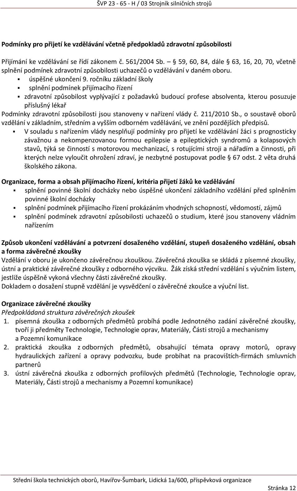 ročníku základní školy splnění podmínek přijímacího řízení zdravotní způsobilost vyplývající z požadavků budoucí profese absolventa, kterou posuzuje příslušný lékař Podmínky zdravotní způsobilosti
