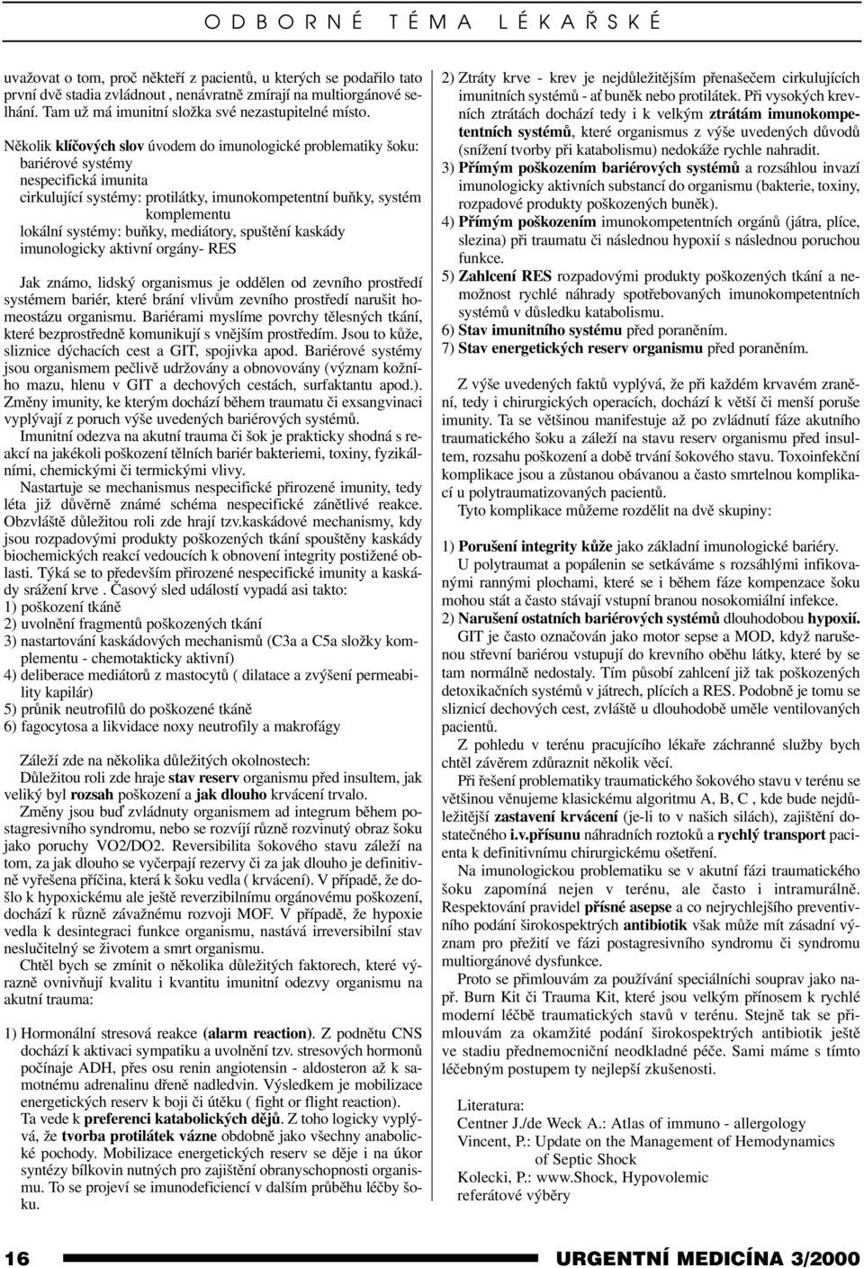 Několik klíčových slov úvodem do imunologické problematiky šoku: bariérové systémy nespecifická imunita cirkulující systémy: protilátky, imunokompetentní buňky, systém komplementu lokální systémy: