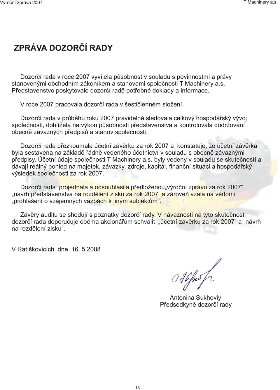 Dozorèí rada v prùbìhu roku 2007 pravidelnì sledovala celkový hospodáøský vývoj spoleènosti, dohlížela na výkon pùsobnosti pøedstavenstva a kontrolovala dodržování obecnì závazných pøedpisù a stanov