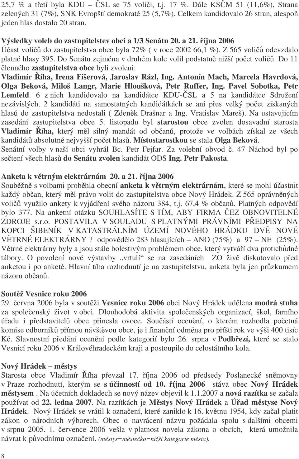 Do Senátu zejména v druhém kole volil podstatn nižší poet voli. Do 11 lenného zastupitelstva obce byli zvoleni: Vladimír íha, Irena Fišerová, Jaroslav Rázl, Ing.