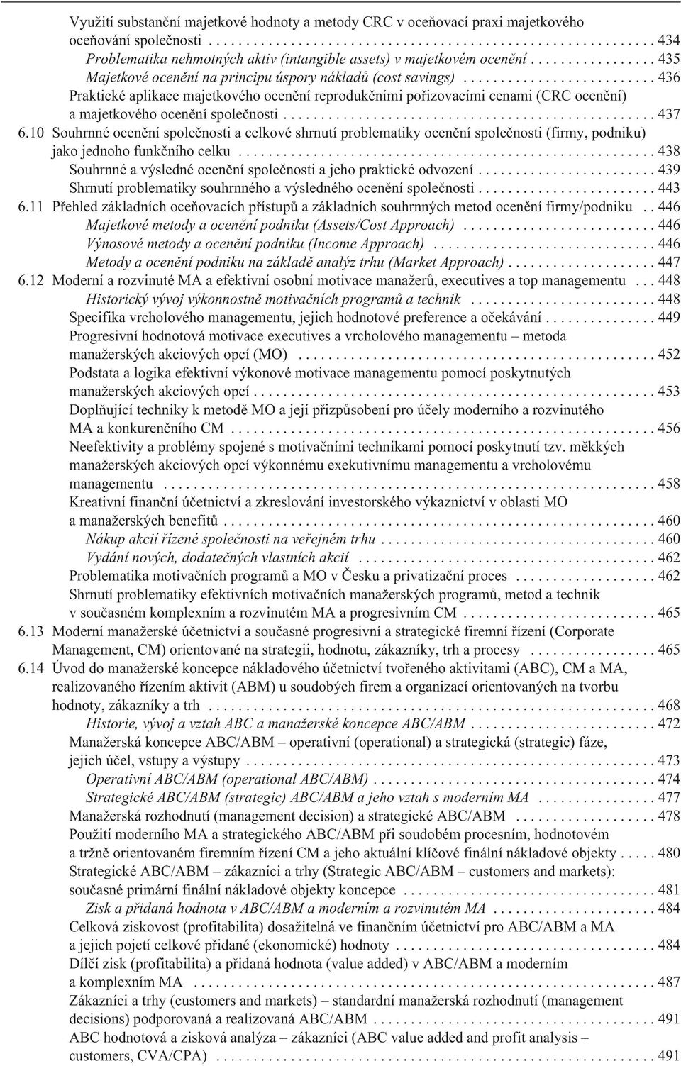 10 Souhrnné ocenìní spoleènosti a celkové shrnutí problematiky ocenìní spoleènosti (firmy, podniku) jako jednoho funkèního celku...438 Souhrnné a výsledné ocenìní spoleènosti a jeho praktické odvození.