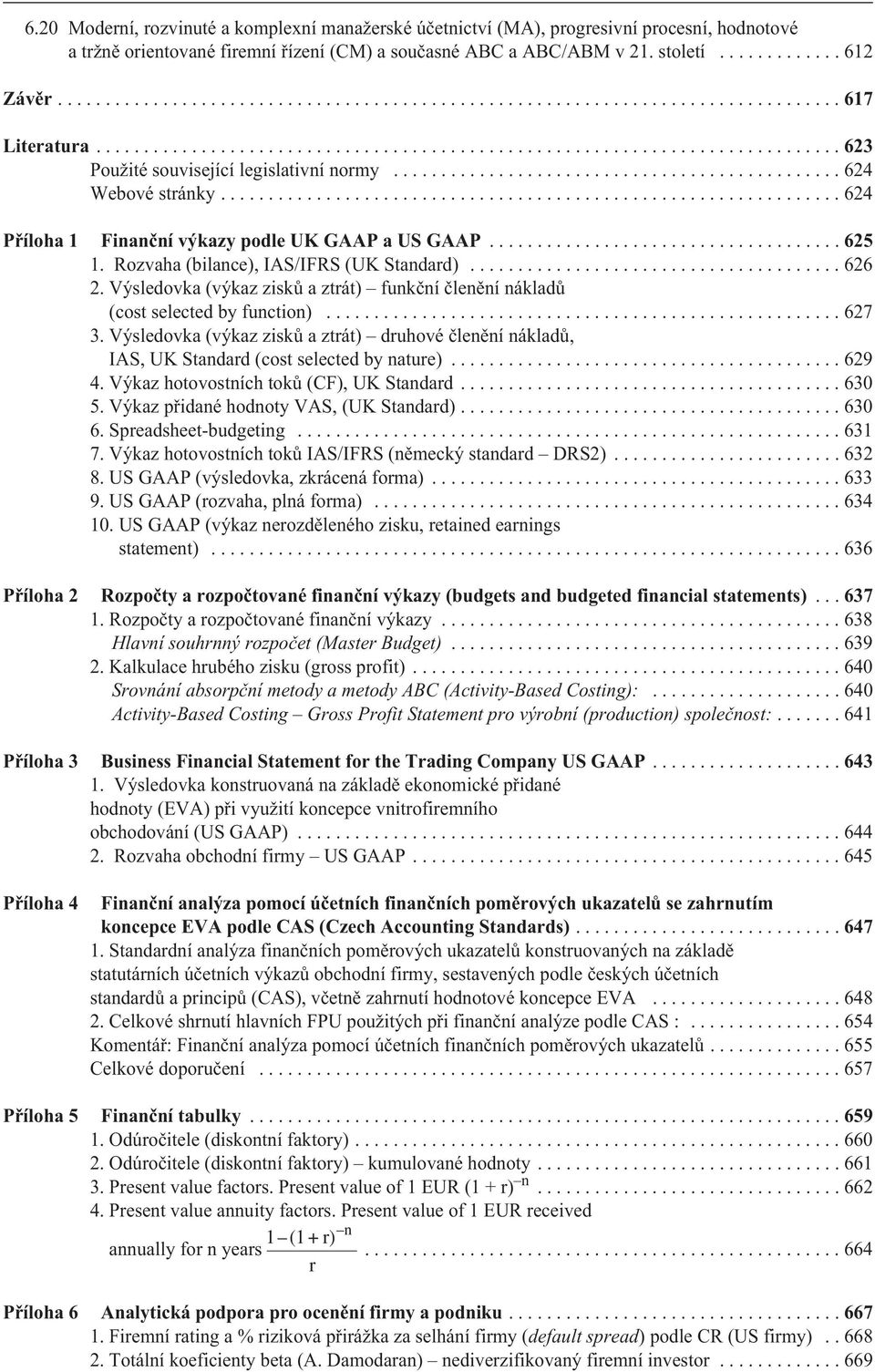 ..623 Použité související legislativní normy...624 Webové stránky...624 Pøíloha 1 Finanèní výkazy podle UK GAAP a US GAAP...625 1. Rozvaha (bilance), IAS/IFRS (UK Standard)...626 2.