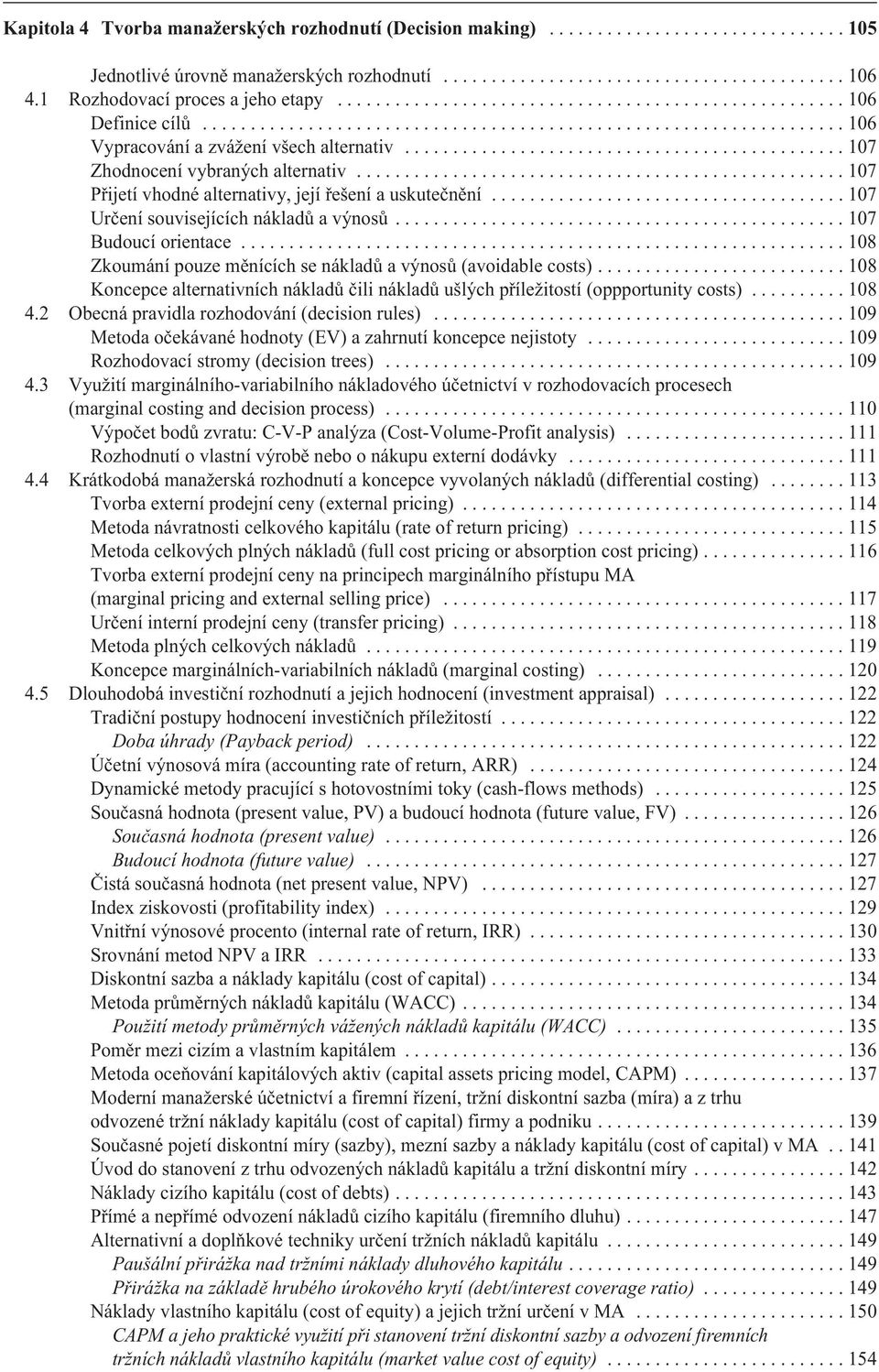 ..107 Pøijetí vhodné alternativy, její øešení a uskuteènìní...107 Urèení souvisejících nákladù a výnosù...107 Budoucí orientace...108 Zkoumání pouze mìnících se nákladù a výnosù (avoidable costs).